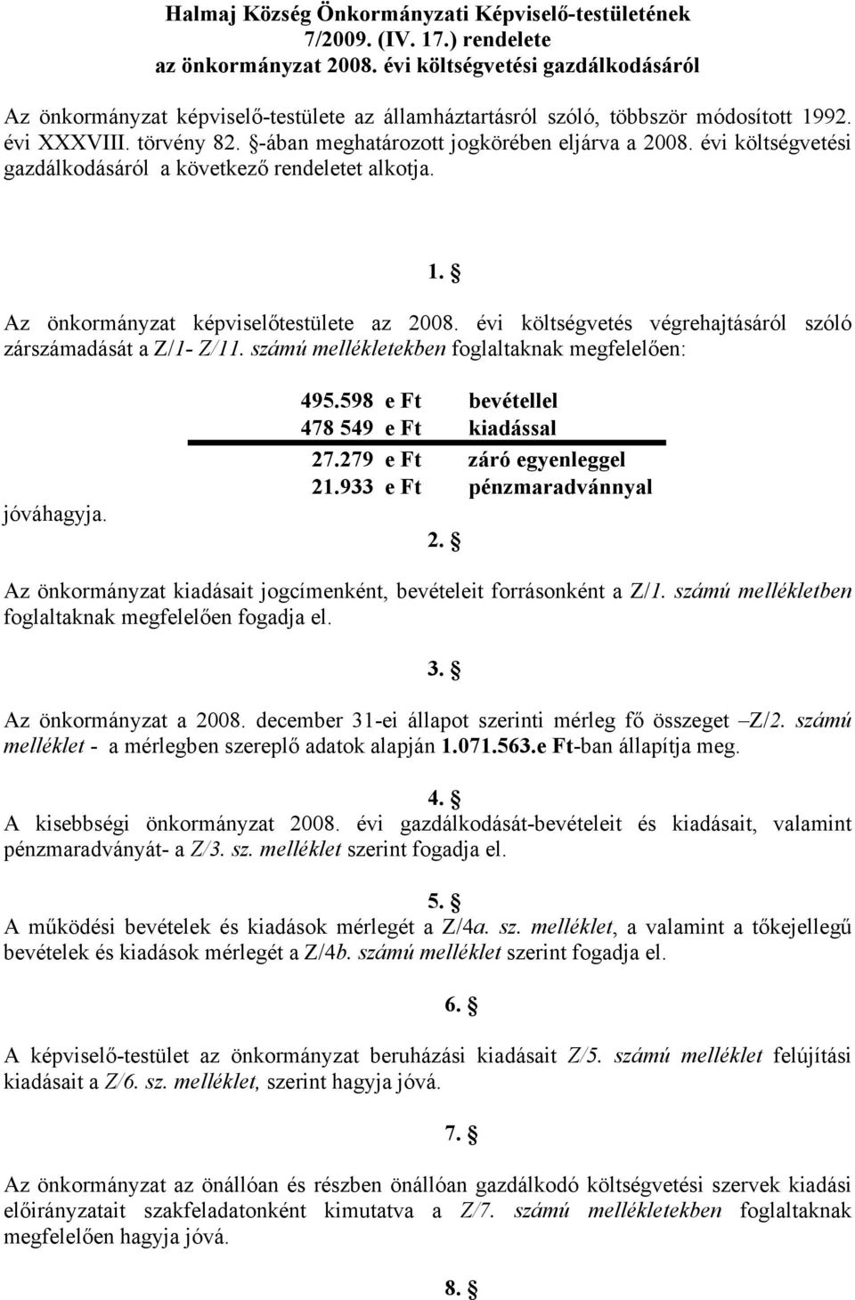 évi költségvetési gazdálkodásáról a következő rendeletet alkotja. Az önkormányzat képviselőtestülete az 008. évi költségvetés végrehajtásáról szóló zárszámadását a Z/- Z/.