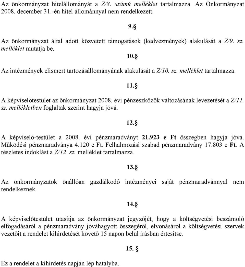 A képviselőtestület az önkormányzat 008. évi pénzeszközök változásának levezetését a Z/. sz. mellékletben foglaltak szerint hagyja jóvá. A képviselő-testület a 008. évi pénzmaradványt.