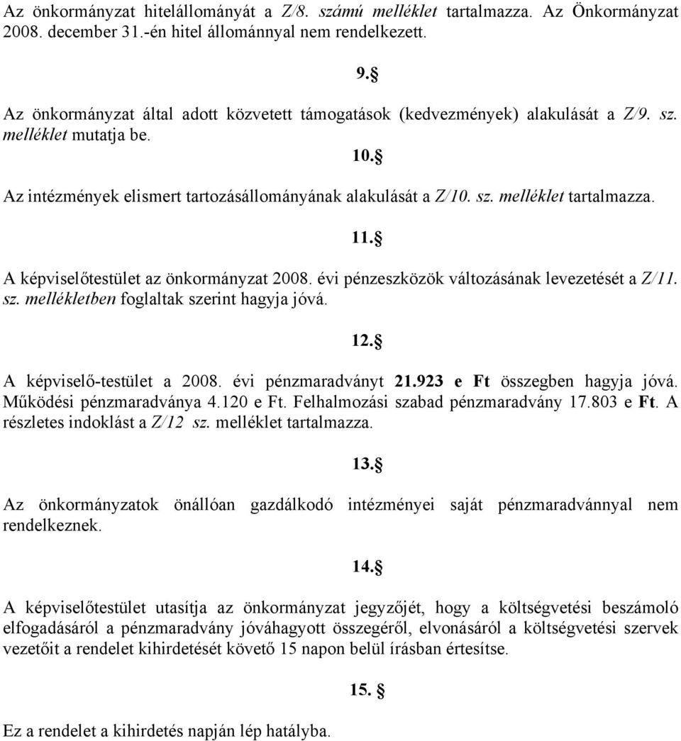 A képviselőtestület az önkormányzat 008. évi pénzeszközök változásának levezetését a Z/. sz. mellékletben foglaltak szerint hagyja jóvá. A képviselő-testület a 008. évi pénzmaradványt.