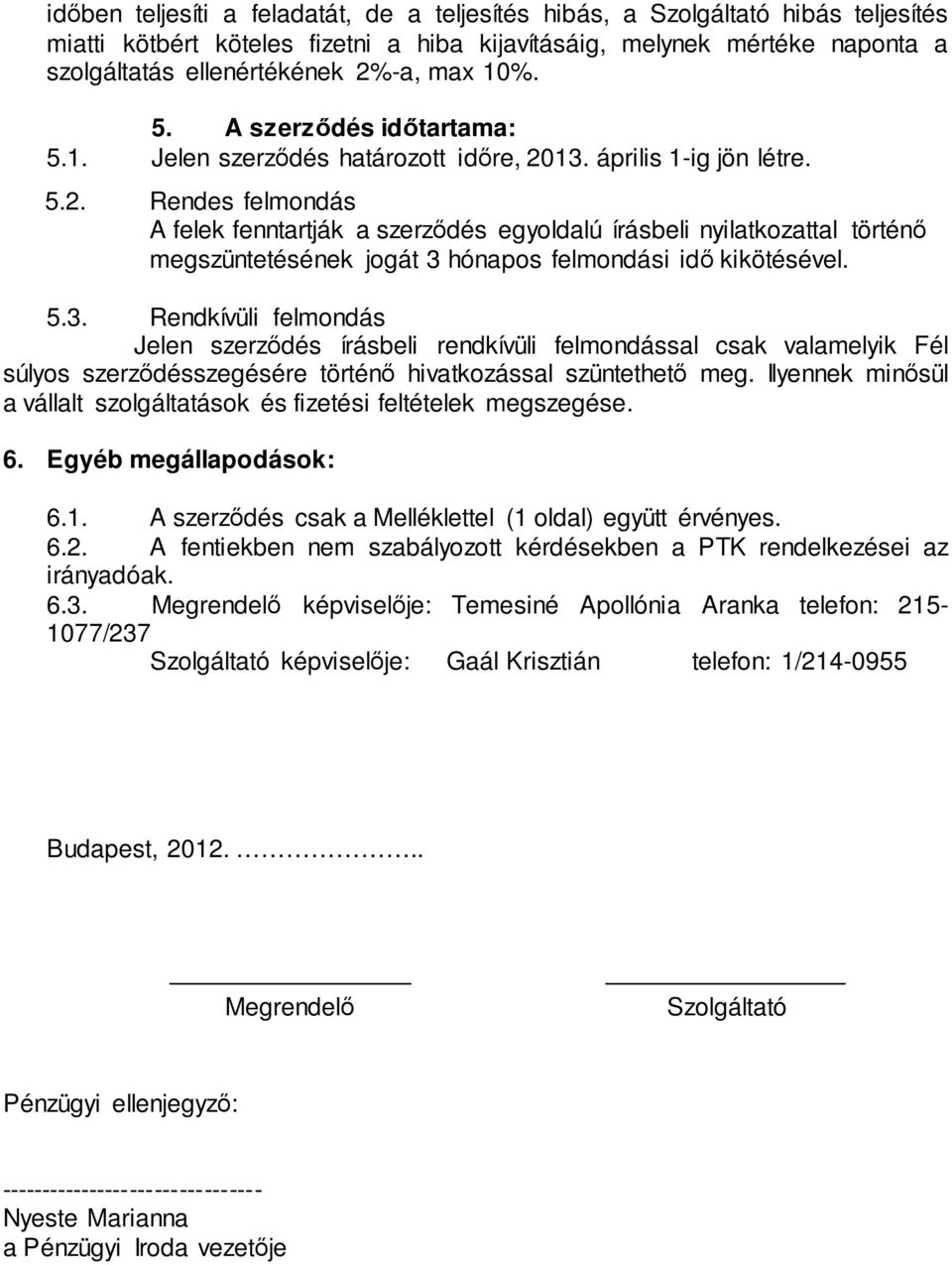 13. április 1-ig jön létre. 5.2. Rendes felmondás A felek fenntartják a szerződés egyoldalú írásbeli nyilatkozattal történő megszüntetésének jogát 3 hónapos felmondási idő kikötésével. 5.3. Rendkívüli felmondás Jelen szerződés írásbeli rendkívüli felmondással csak valamelyik Fél súlyos szerződésszegésére történő hivatkozással szüntethető meg.