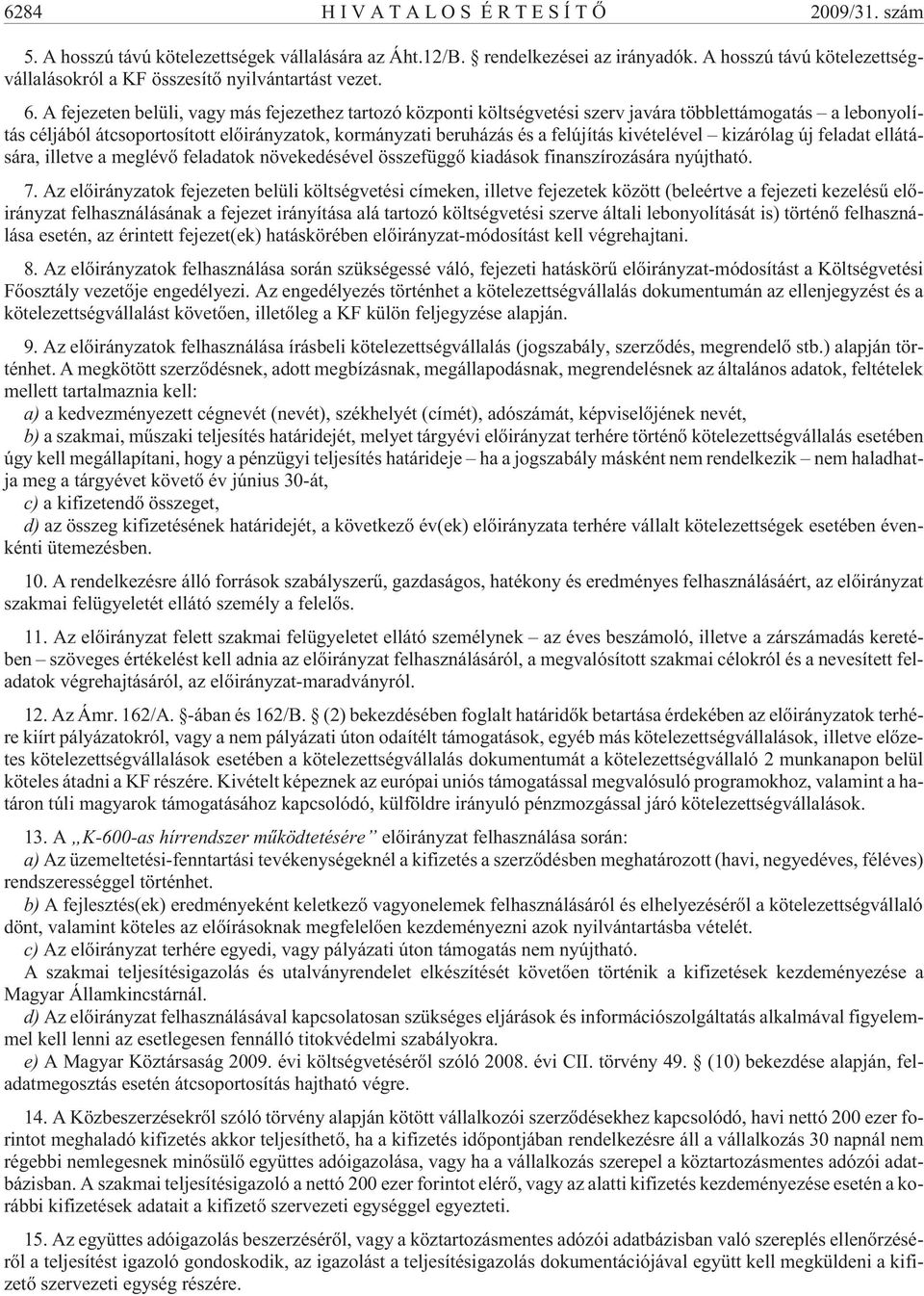 A fejezeten belüli, vagy más fejezethez tartozó központi költségvetési szerv javára többlettámogatás a lebonyolítás céljából átcsoportosított elõirányzatok, kormányzati beruházás és a felújítás