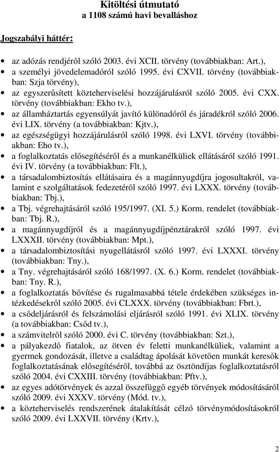 ), az államháztartás egyensúlyát javító különadóról és járadékról szóló 2006. évi LIX. törvény (a továbbiakban: Kjtv.), az egészségügyi hozzájárulásról szóló 1998. évi LXVI.