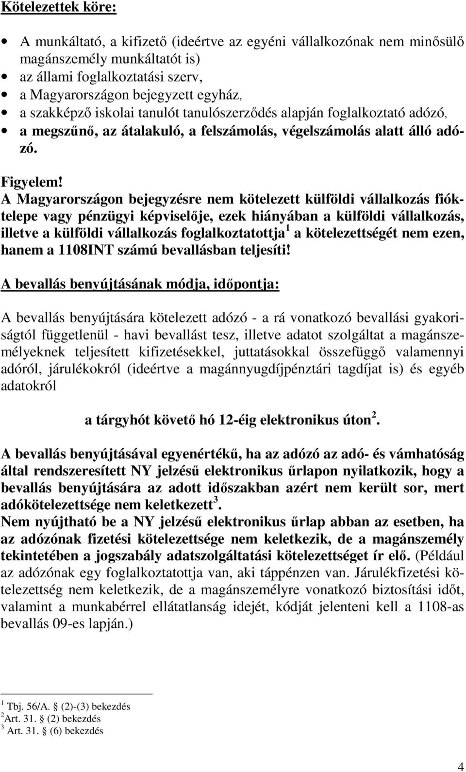 A Magyarországon bejegyzésre nem kötelezett külföldi vállalkozás fióktelepe vagy pénzügyi képviselıje, ezek hiányában a külföldi vállalkozás, illetve a külföldi vállalkozás foglalkoztatottja 1 a