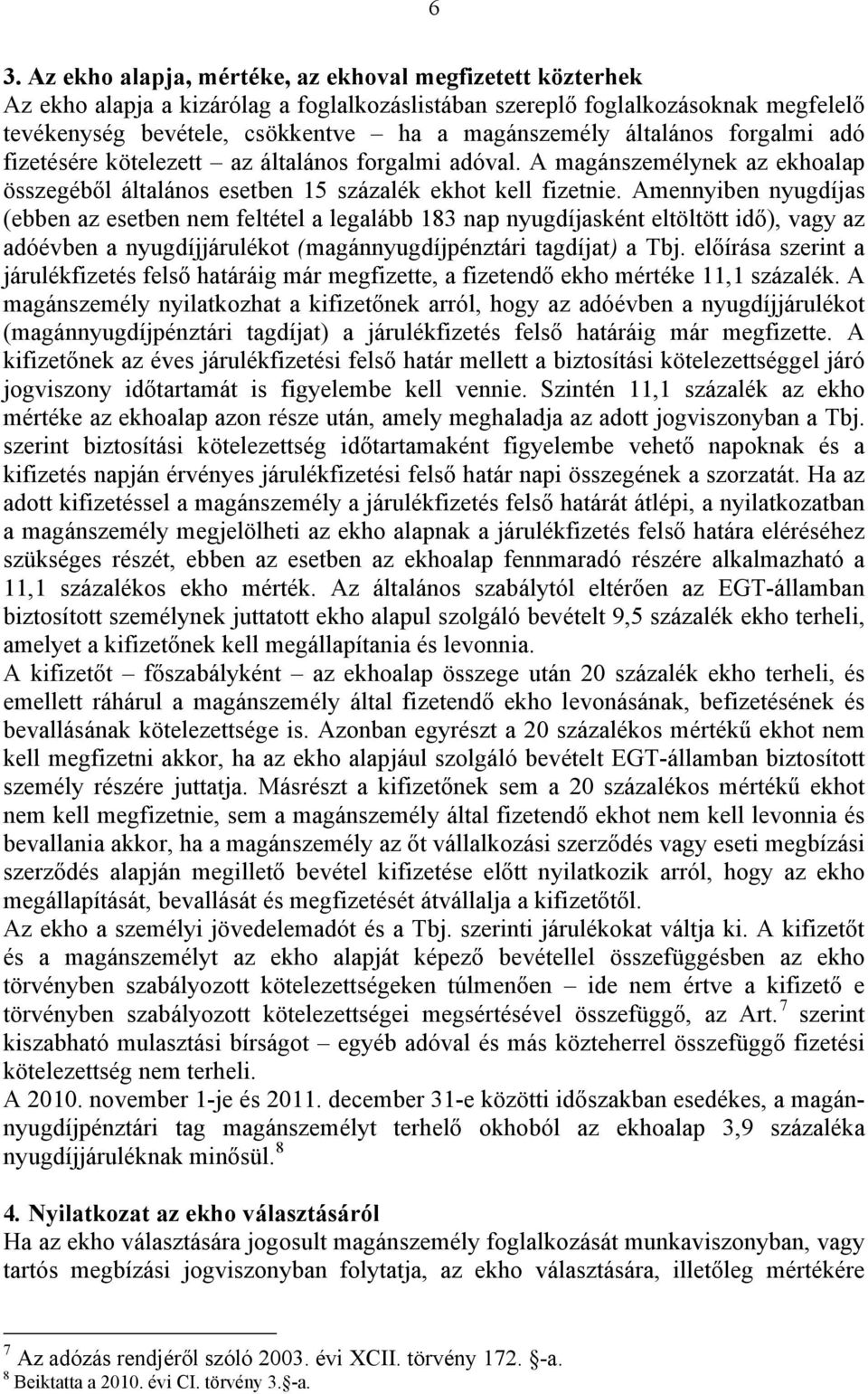 Amennyiben nyugdíjas (ebben az esetben nem feltétel a legalább 183 nap nyugdíjasként eltöltött idő), vagy az adóévben a nyugdíjjárulékot (magánnyugdíjpénztári tagdíjat) a Tbj.