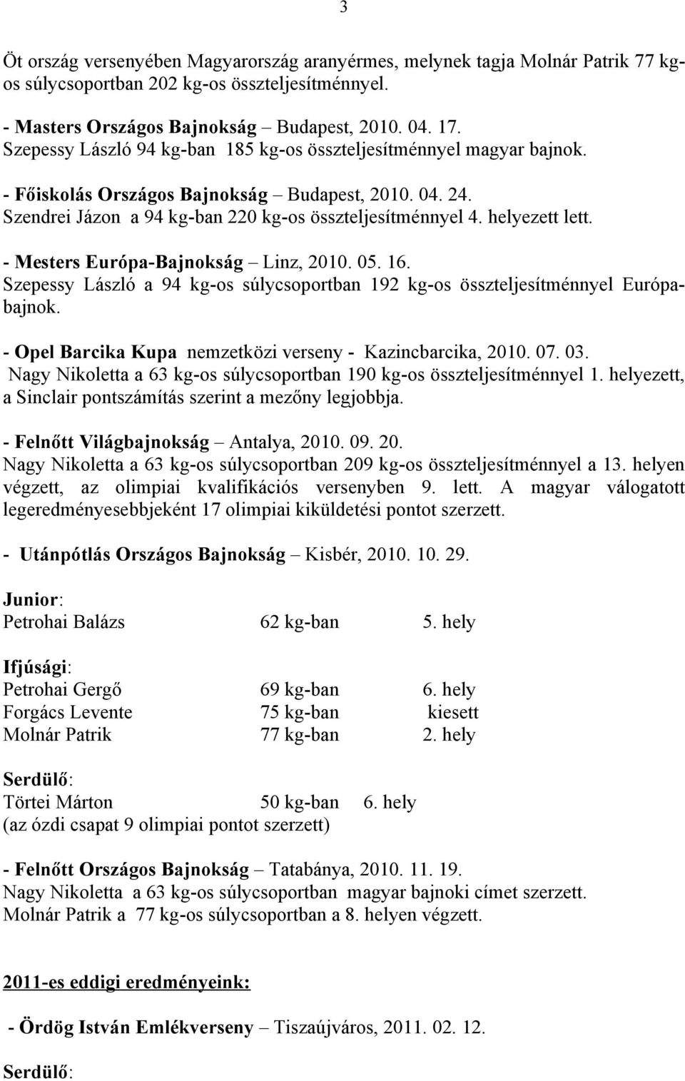 helyezett lett. - Mesters Európa-Bajnokság Linz, 2010. 05. 16. Szepessy László a 94 kg-os súlycsoportban 192 kg-os összteljesítménnyel Európabajnok.