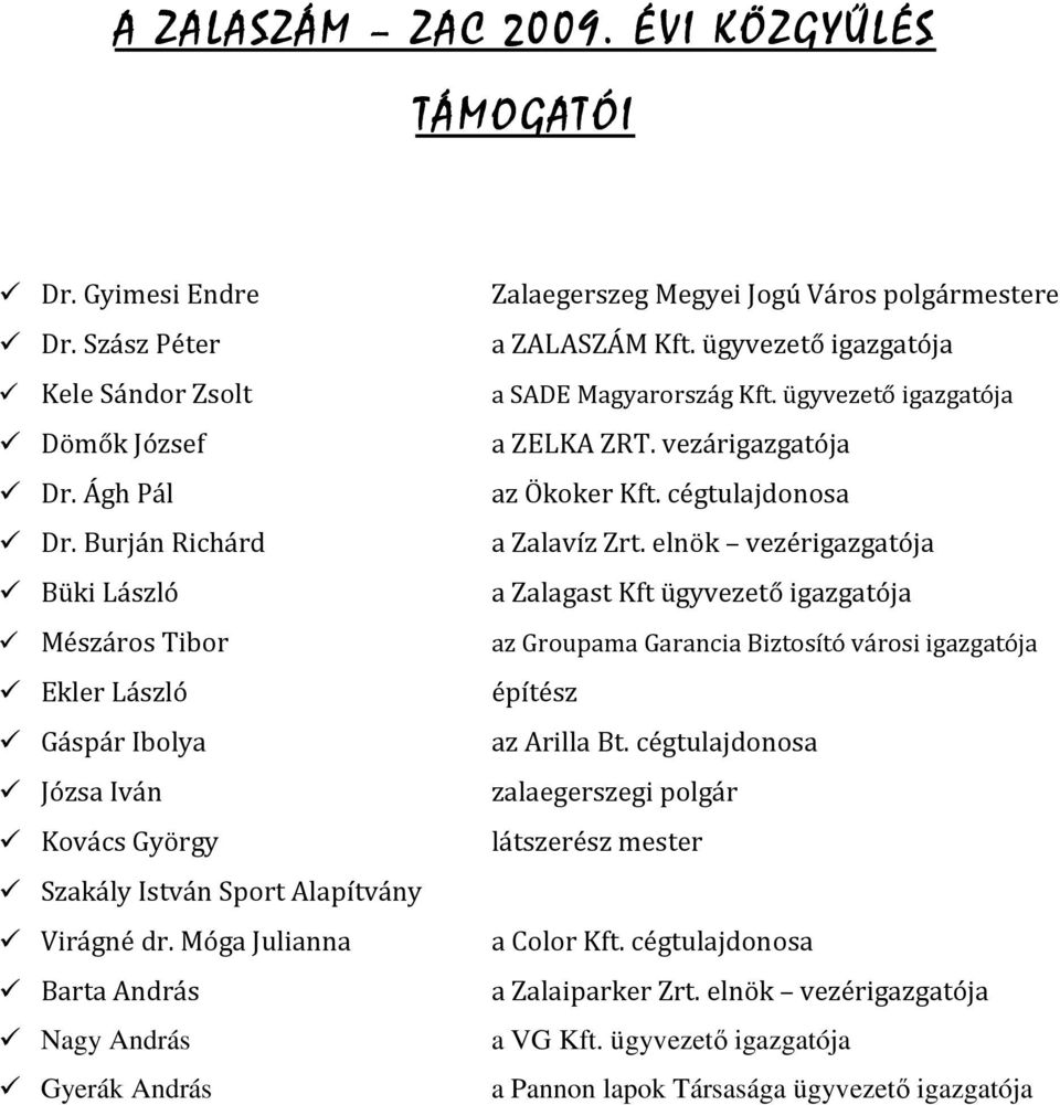 Móga Julianna Barta András Nagy András Gyerák András Zalaegerszeg Megyei Jogú Város polgármestere a ZALASZÁM Kft. ügyvezető igazgatója a SADE Magyarország Kft. ügyvezető igazgatója a ZELKA ZRT.