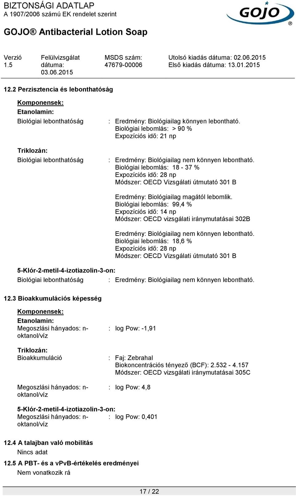 Biológiai lebomlás: 18-37 % Expozíciós idő: 28 np Módszer: OECD Vizsgálati útmutató 301 B 5-Klór-2-metil-4-izotiazolin-3-on: Biológiai lebonthatóság Eredmény: Biológiailag magától lebomlik.