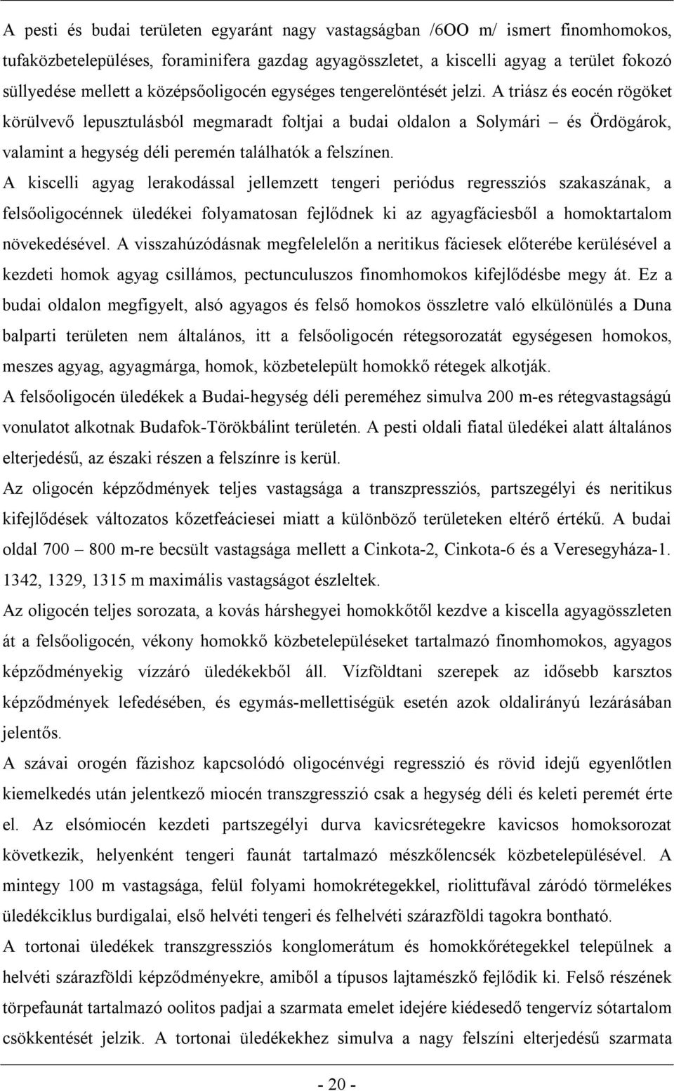 A triász és eocén rögöket körülvevő lepusztulásból megmaradt foltjai a budai oldalon a Solymári és Ördögárok, valamint a hegység déli peremén találhatók a felszínen.