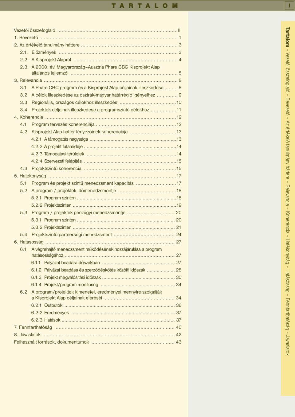 .. 9 3.3 Regionális, országos célokhoz illeszkedés...10 3.4 Projektek céljainak illeszkedése a programszintű célokhoz...11 4. Koherencia...12 4.1 Program tervezés koherenciája...12 4.2 Kisprojekt Alap háttér tényezőinek koherenciája.