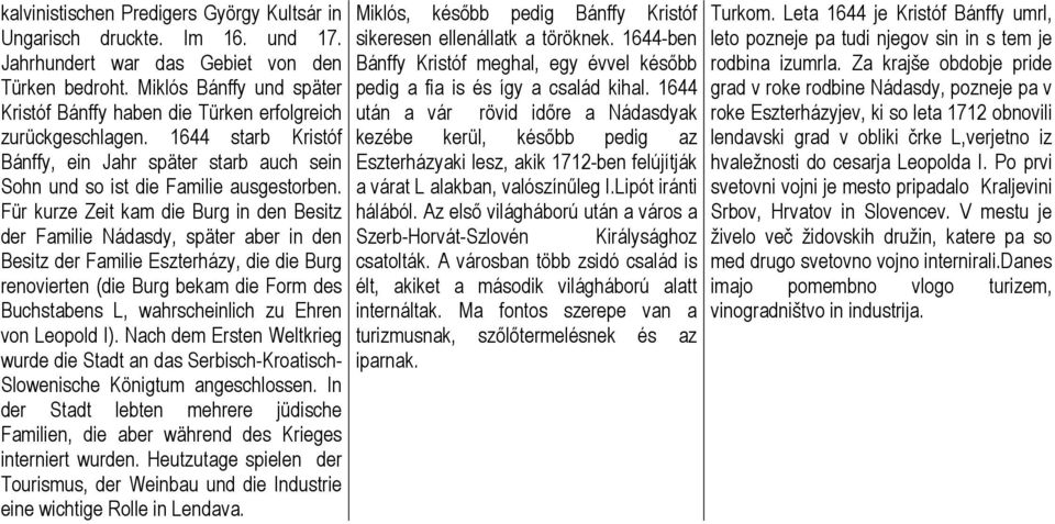 Für kurze Zeit kam die Burg in den Besitz der Familie Nádasdy, später aber in den Besitz der Familie Eszterházy, die die Burg renovierten (die Burg bekam die Form des Buchstabens L, wahrscheinlich zu