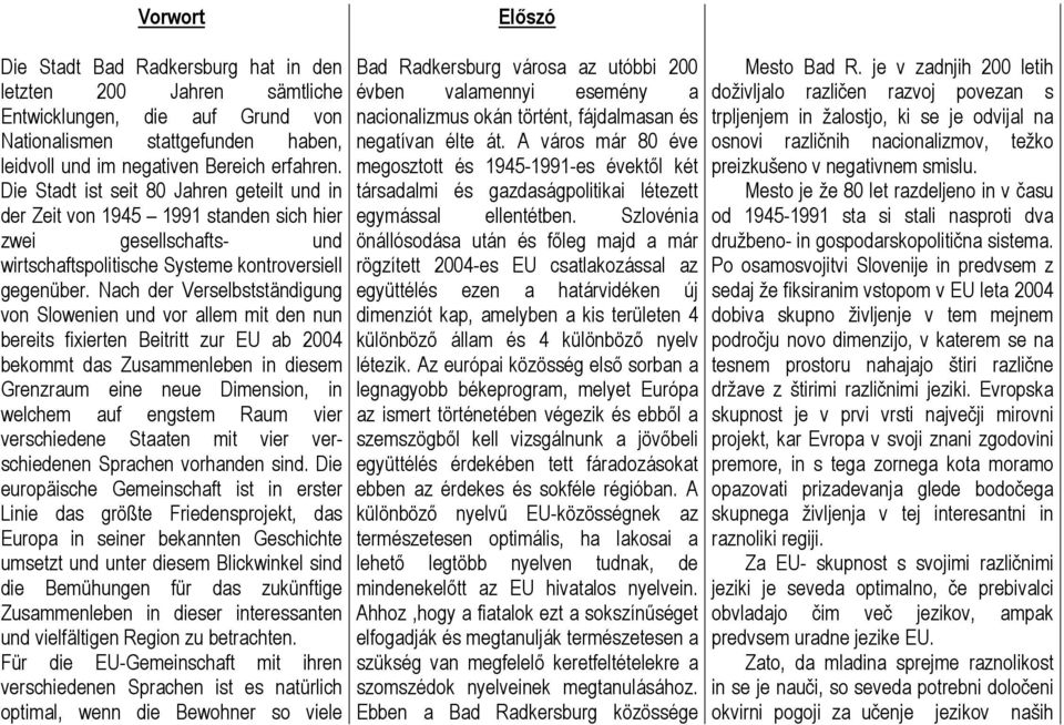 Nach der Verselbstständigung von Slowenien und vor allem mit den nun bereits fixierten Beitritt zur EU ab 2004 bekommt das Zusammenleben in diesem Grenzraum eine neue Dimension, in welchem auf
