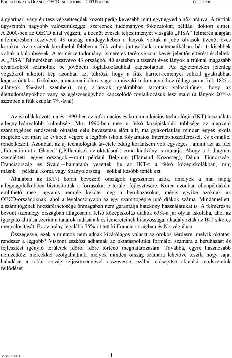 Az országok körülbelül felében a fiúk voltak jártasabbak a matematikában, bár itt kisebbek voltak a különbségek. A természettudományi ismeretek terén viszont kevés jelentős eltérést észleltek.