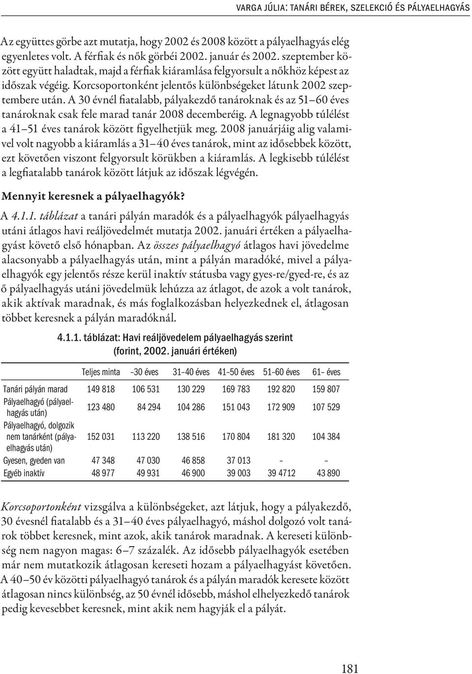 A 30 évnél fiatalabb, pályakezdő tanároknak és az 51 60 éves tanároknak csak fele marad tanár 2008 decemberéig. A legnagyobb túlélést a 41 51 éves tanárok között figyelhetjük meg.