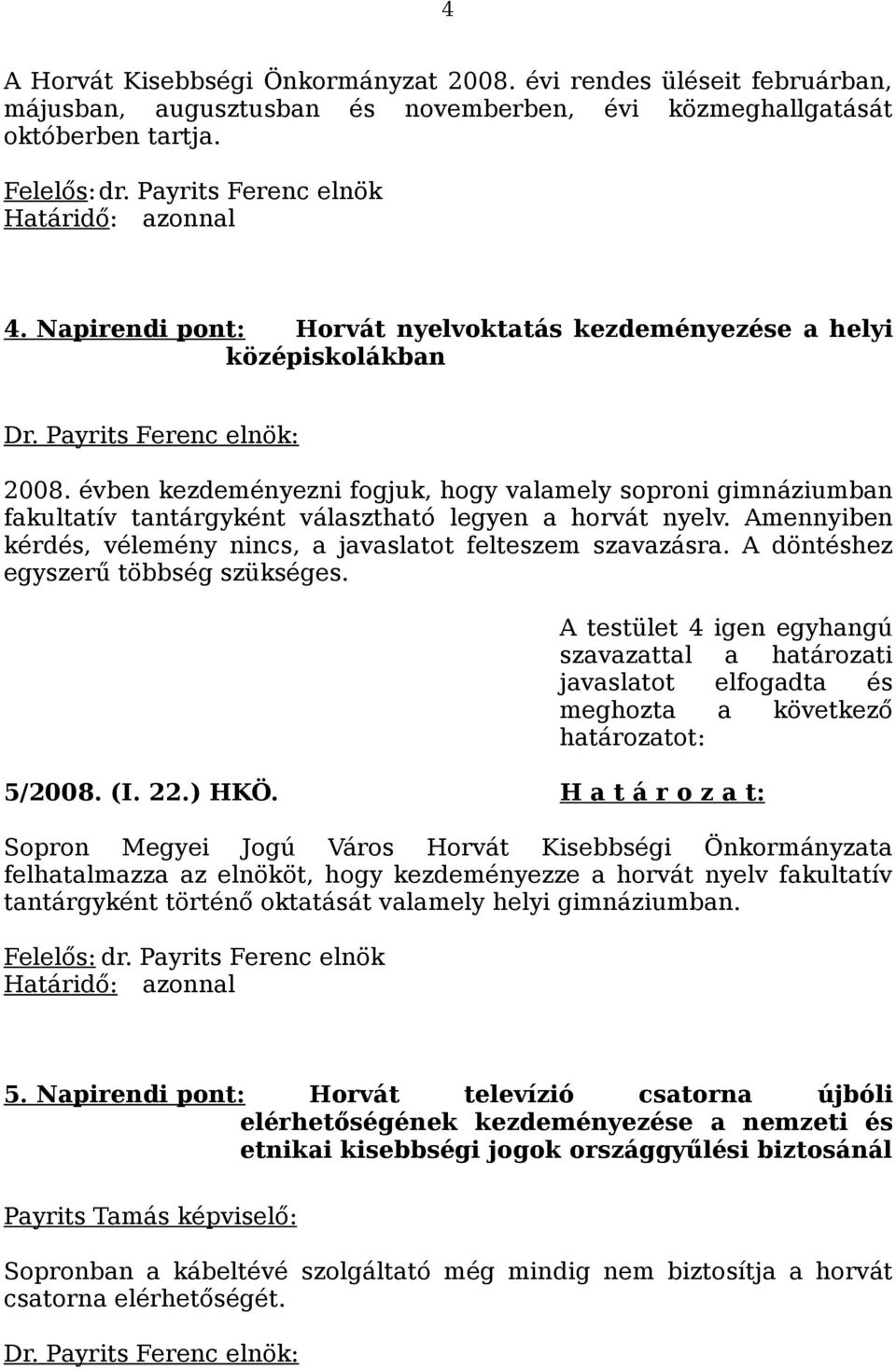 évben kezdeményezni fogjuk, hogy valamely soproni gimnáziumban fakultatív tantárgyként választható legyen a horvát nyelv. Amennyiben kérdés, vélemény nincs, a javaslatot felteszem szavazásra.