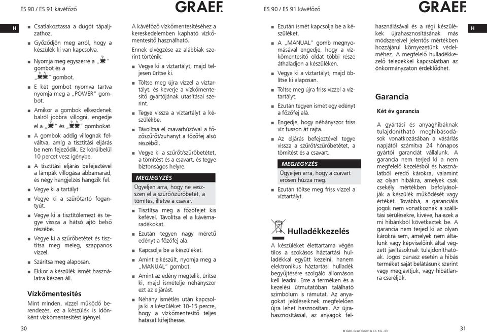 A gombok addig villognak felváltva, amíg a tisztítási eljárás be nem fejeződik. Ez körülbelül 10 percet vesz igénybe.