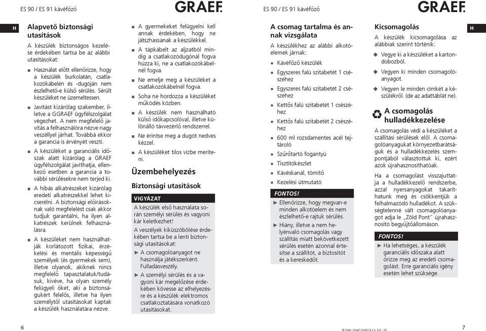 A nem megfelelő javítás a felhasználóra nézve nagy veszéllyel járhat. Továbbá ekkor a garancia is érvényét veszti.