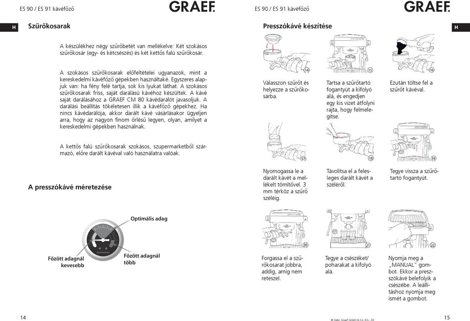 A szokásos szűrőkosarak friss, saját darálású kávéhoz készültek. A kávé saját darálásához a GRAEF CM 80 kávédarálót javasoljuk. A darálási beállítás tökéletesen illik a kávéfőző gépekhez.