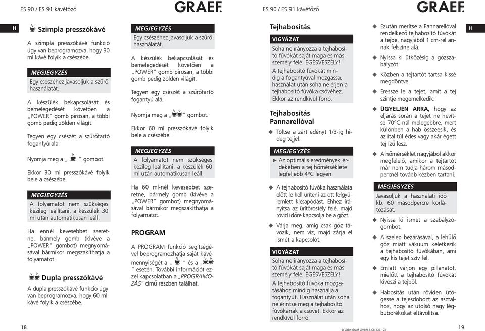 Nyomja meg a Ekkor 30 ml presszókávé folyik bele a csészébe. A folyamatot nem szükséges kézileg leállítani, a készülék 30 ml után automatikusan leáll.