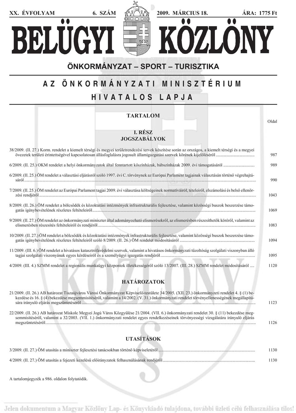 államigazgatási szervek körének kijelölésérõl... 987 6/2009. (II. 25.) OKM rendelet a helyi önkormányzatok által fenntartott kõszínházak, bábszínházak 2009. évi támogatásáról... 989 6/2009. (II. 25.) ÖM rendelet a választási eljárásról szóló 1997.