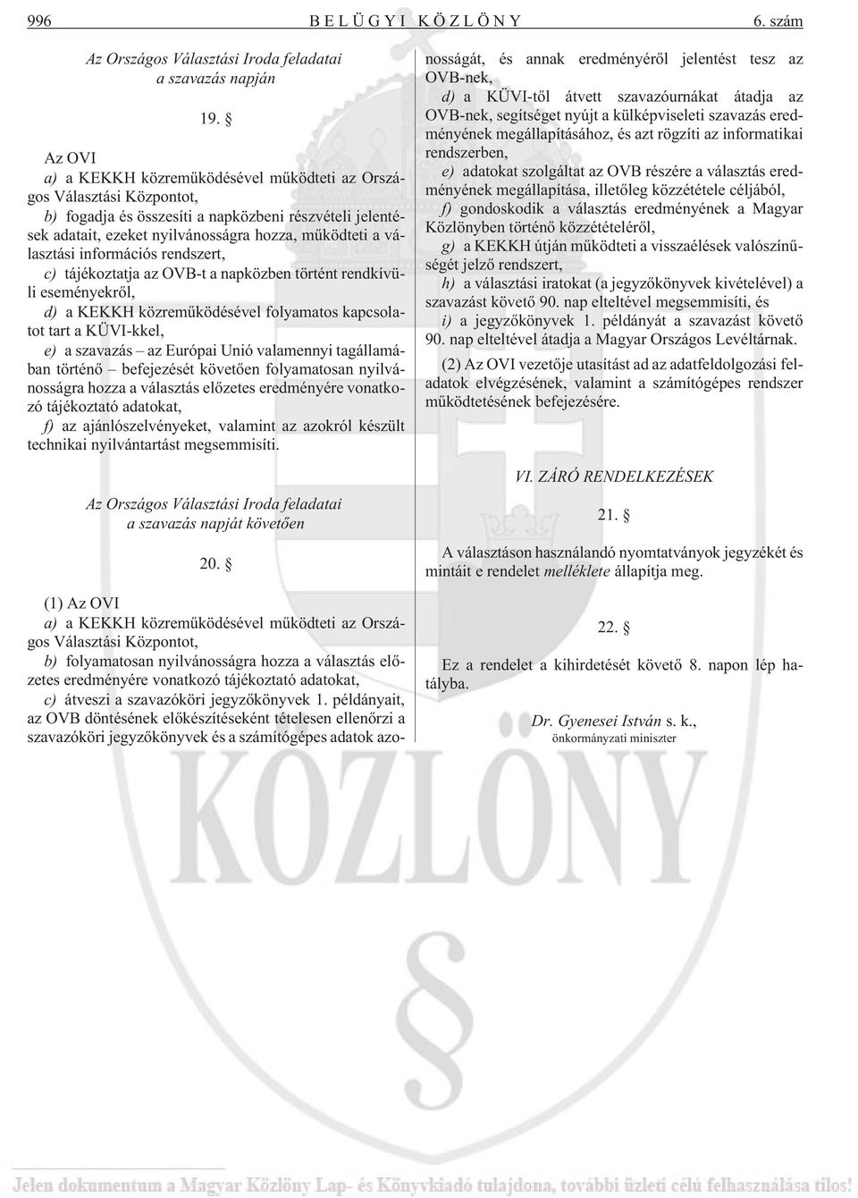információs rendszert, c) tájékoztatja az OVB-t a napközben történt rendkívüli eseményekrõl, d) a KEKKH közremûködésével folyamatos kapcsolatot tart a KÜVI-kkel, e) a szavazás az Európai Unió