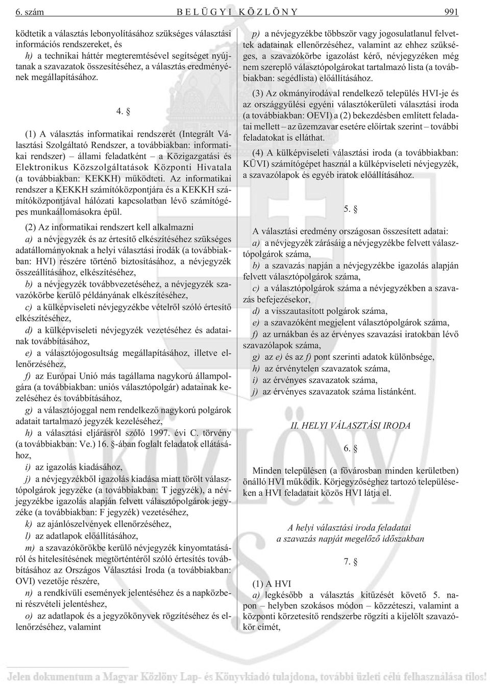 (1) A választás informatikai rendszerét (Integrált Választási Szolgáltató Rendszer, a továbbiakban: informatikai rendszer) állami feladatként a Közigazgatási és Elektronikus Közszolgáltatások