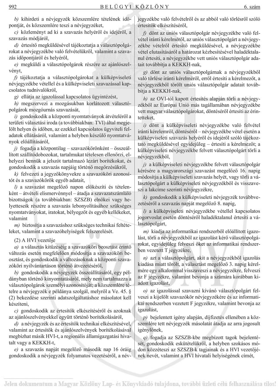megküldésével tájékoztatja a választópolgárokat a névjegyzékbe való felvételükrõl, valamint a szavazás idõpontjáról és helyérõl, e) megküldi a választópolgárok részére az ajánlószelvényt, f)