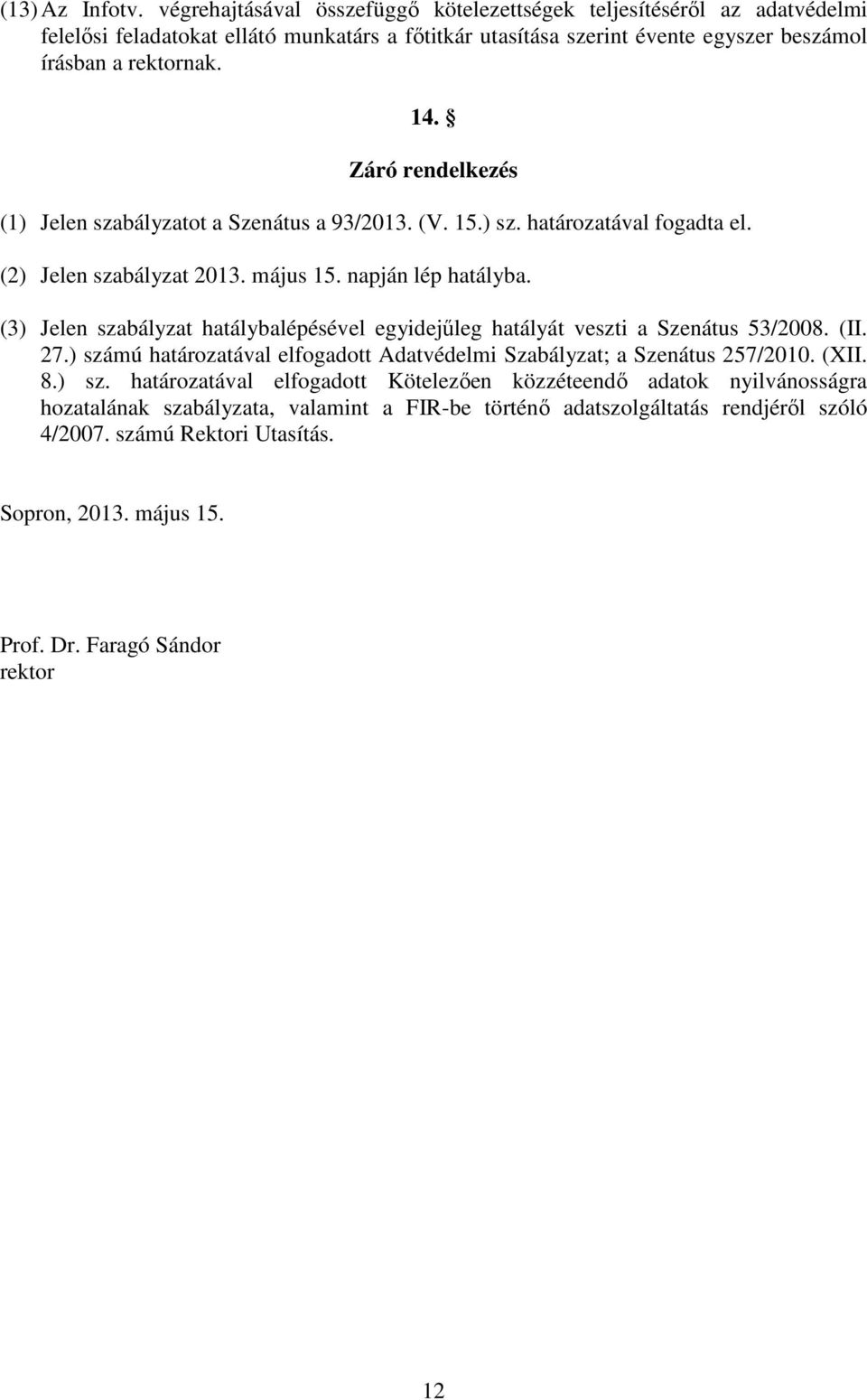 (3) Jelen szabályzat hatálybalépésével egyidejűleg hatályát veszti a Szenátus 53/2008. (II. 27.) szá