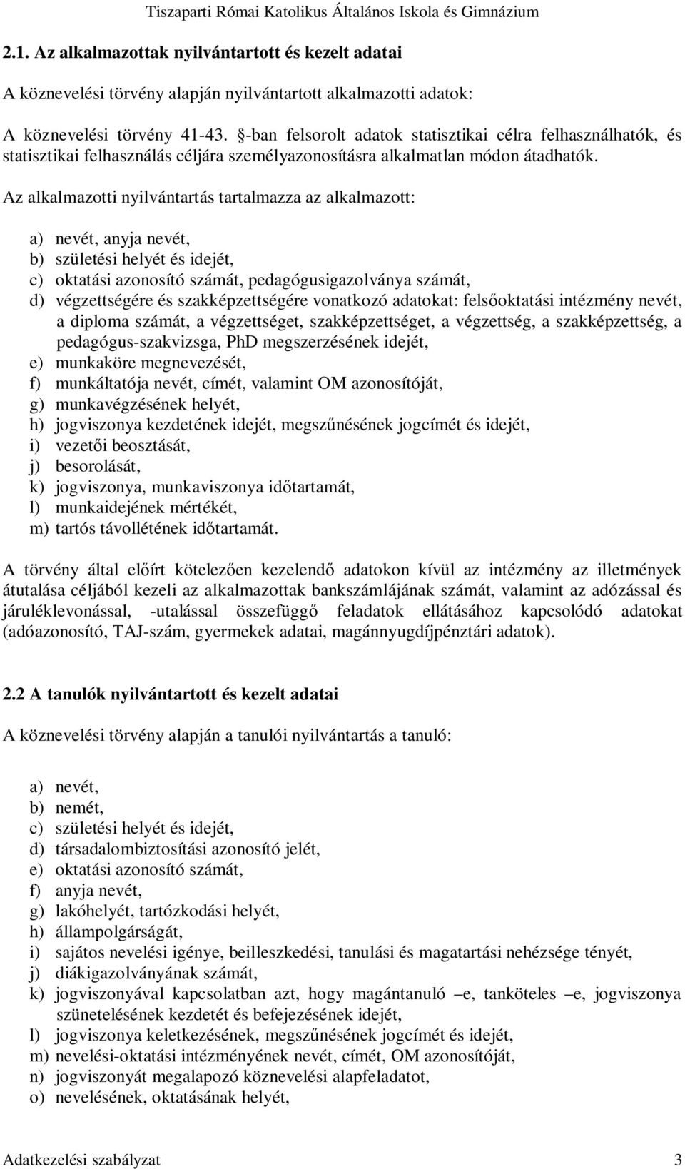 Az alkalmazotti nyilvántartás tartalmazza az alkalmazott: a) nevét, anyja nevét, b) születési helyét és idejét, c) oktatási azonosító számát, pedagógusigazolványa számát, d) végzettségére és