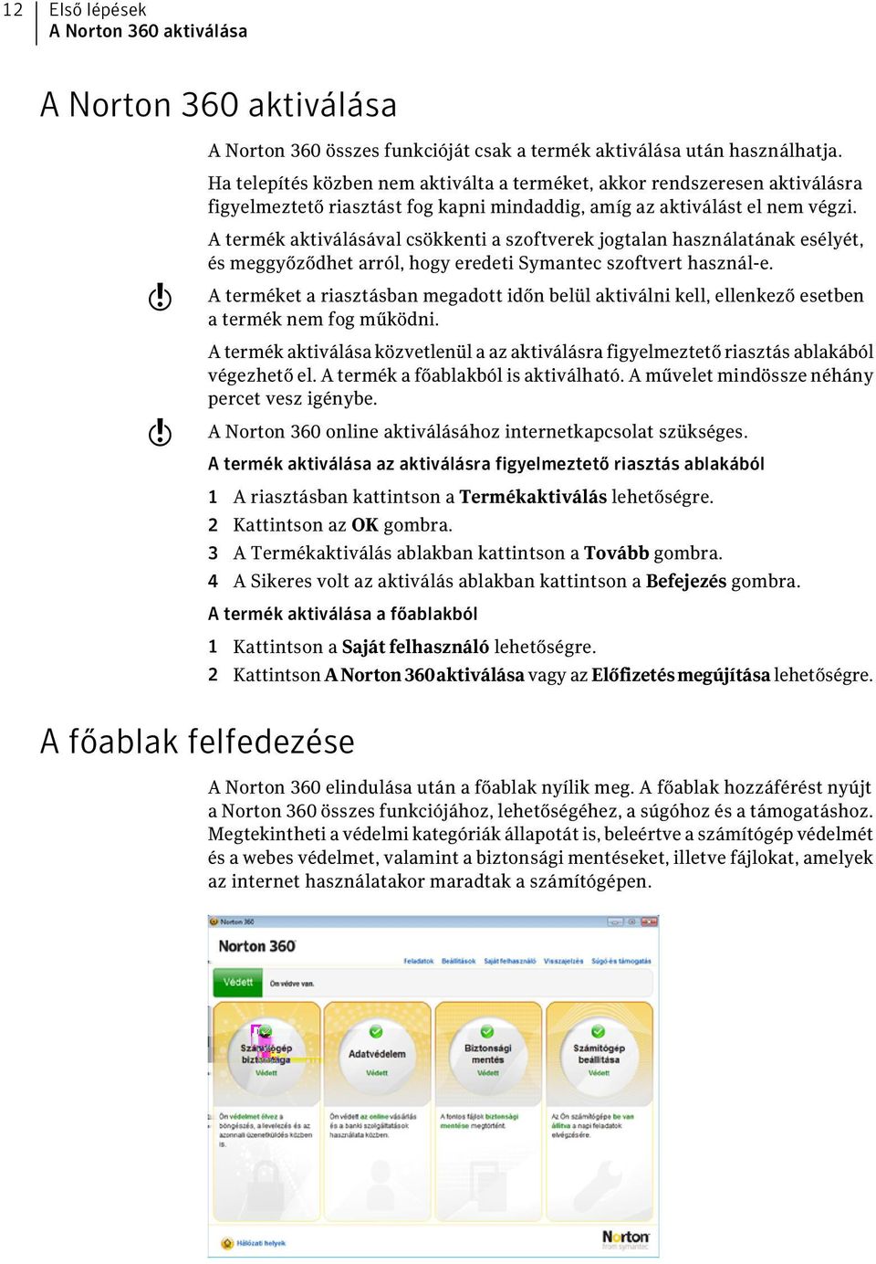 w w A termék aktiválásával csökkenti a szoftverek jogtalan használatának esélyét, és meggyőződhet arról, hogy eredeti Symantec szoftvert használ-e.