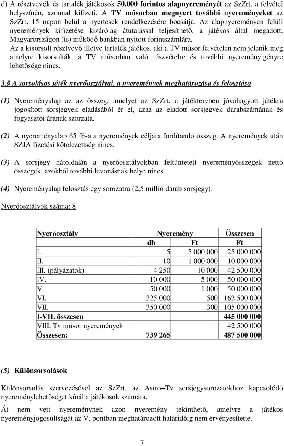 Az alapnyereményen felüli nyeremények kifizetése kizárólag átutalással teljesíthetı, a játékos által megadott, Magyarországon (is) mőködı bankban nyitott forintszámlára.