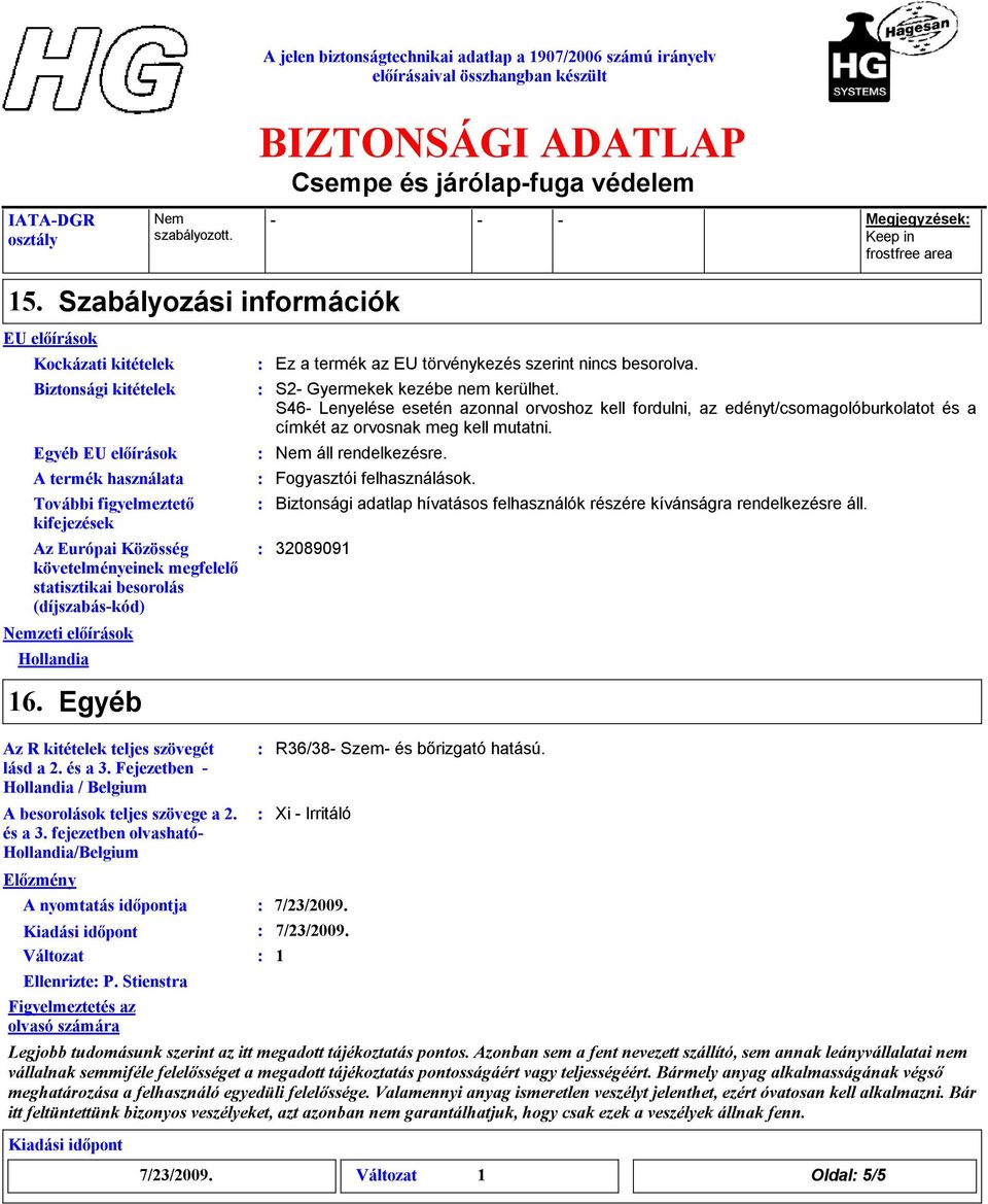 statisztikai besorolás (díjszabás-kód) zeti előírások Hollandia Ez a termék az EU törvénykezés szerint nincs besorolva. S2- Gyermekek kezébe nem kerülhet.