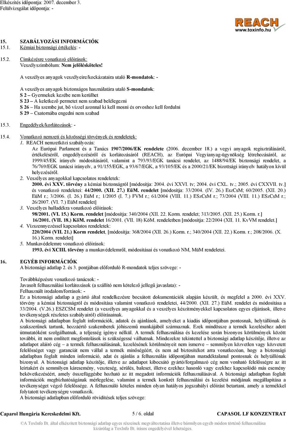 belélegezni S 26 Ha szembe jut, bő vízzel azonnal ki kell mosni és orvoshoz kell fordulni S 29 Csatornába engedni nem szabad 15.3. Engedélyek/korlátozások: - 15.4.