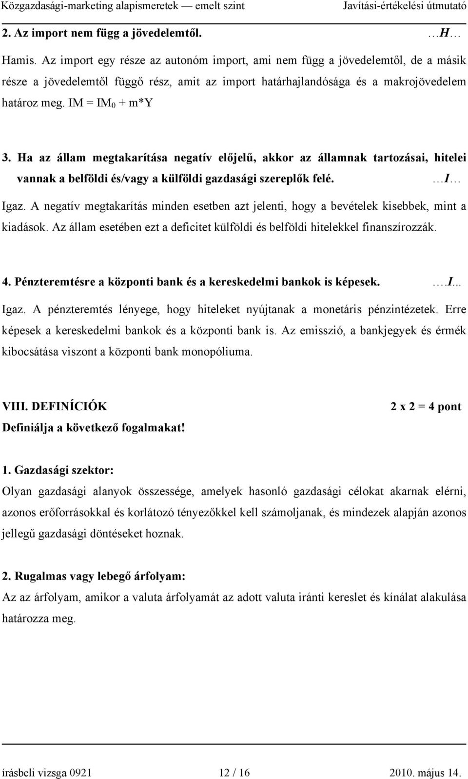 Ha az állam megtakarítása negatív előjelű, akkor az államnak tartozásai, hitelei vannak a belföldi és/vagy a külföldi gazdasági szereplők felé. I Igaz.