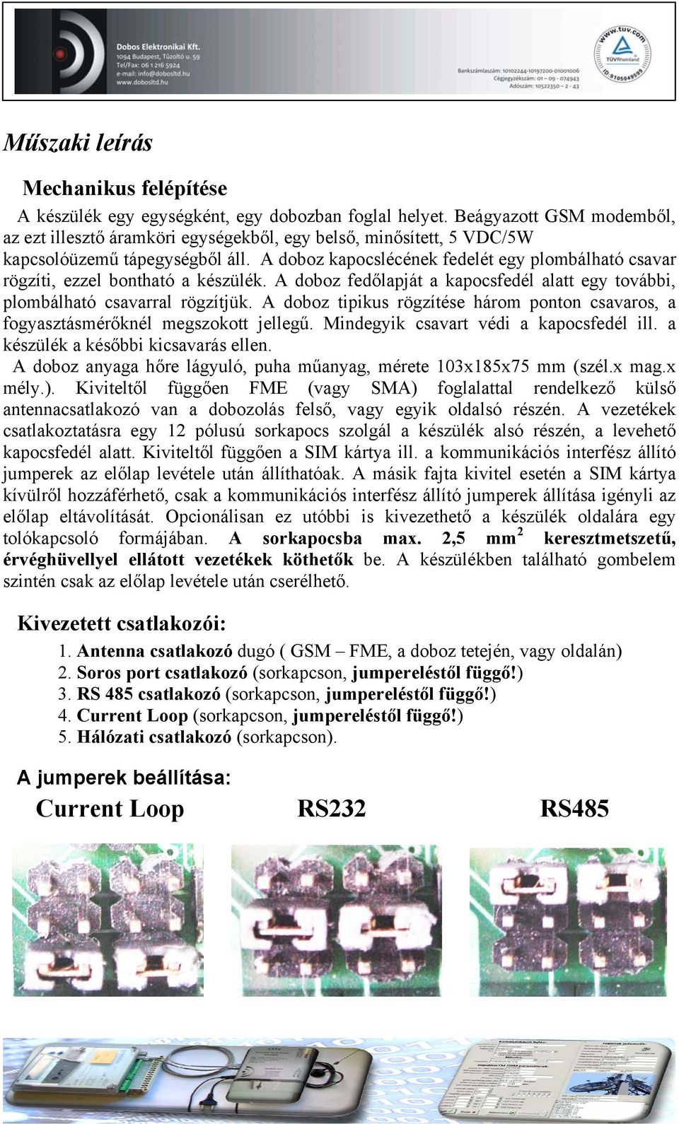 A doboz kapocslécének fedelét egy plombálható csavar rögzíti, ezzel bontható a készülék. A doboz fedőlapját a kapocsfedél alatt egy további, plombálható csavarral rögzítjük.