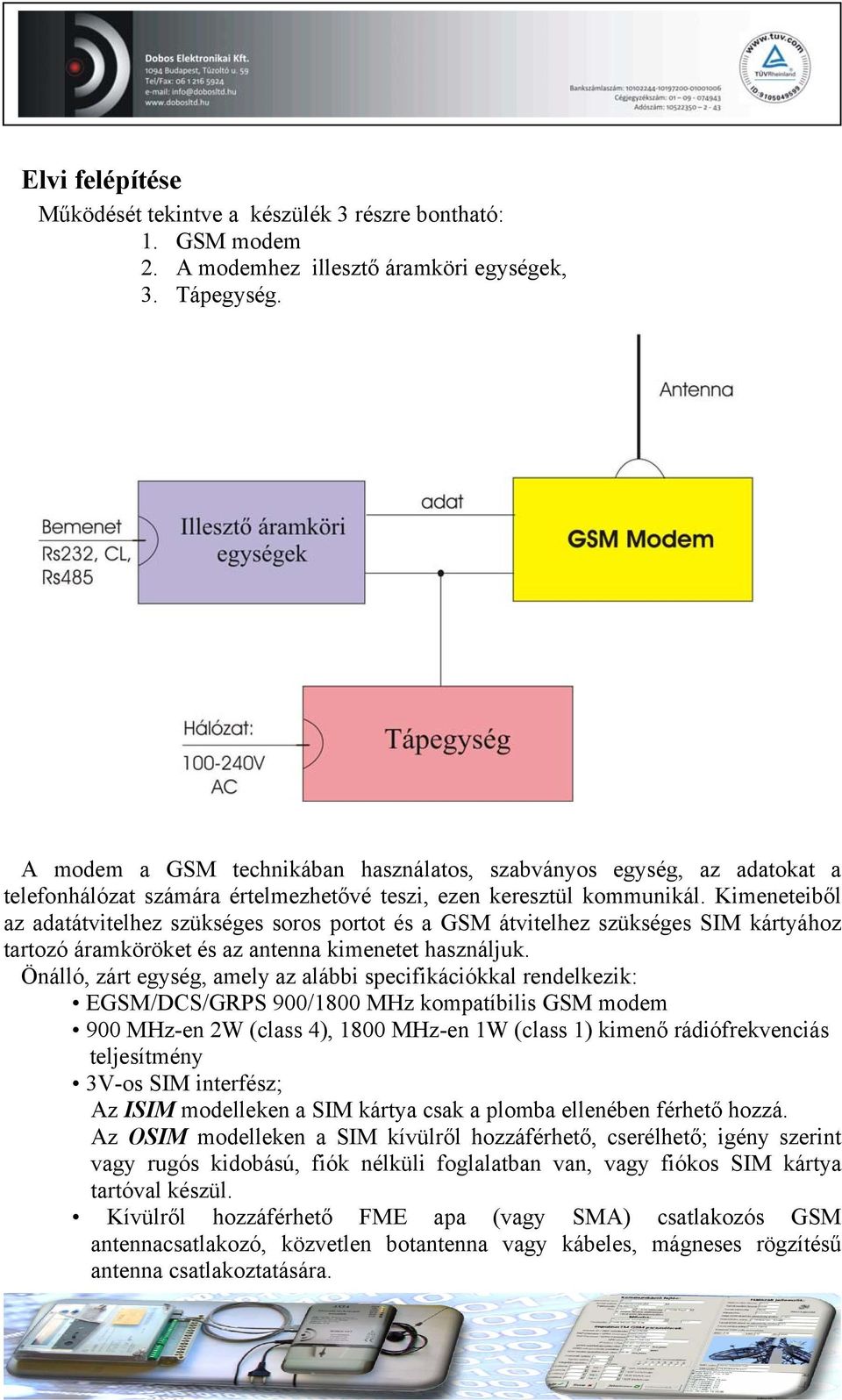 Kimeneteiből az adatátvitelhez szükséges soros portot és a GSM átvitelhez szükséges SIM kártyához tartozó áramköröket és az antenna kimenetet használjuk.