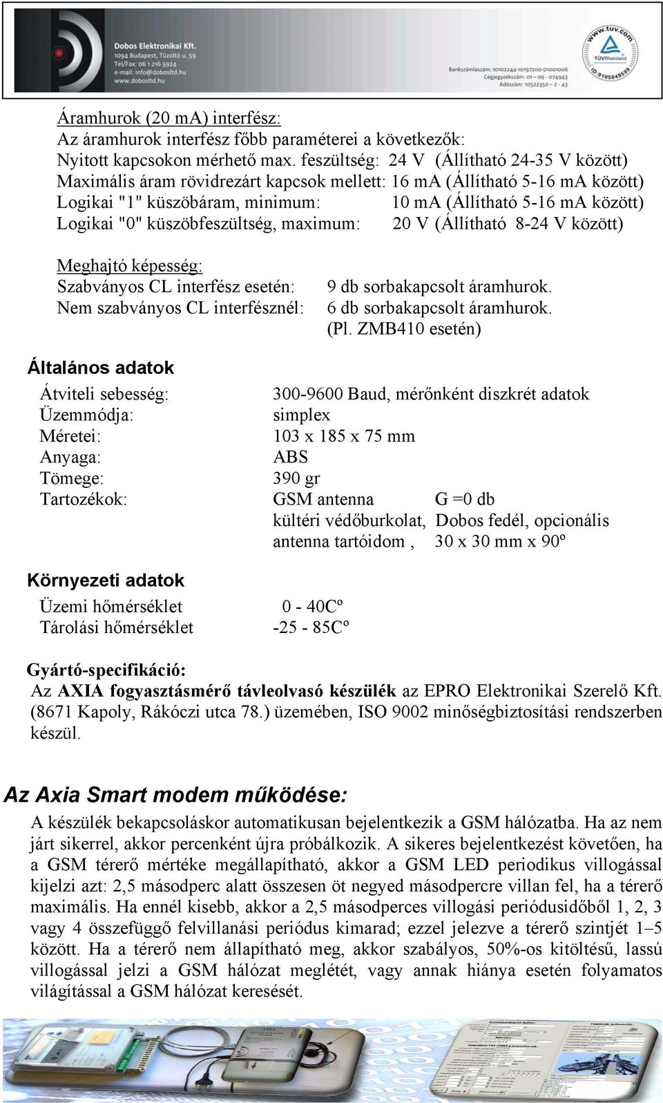 küszöbfeszültség, maximum: 20 V (Állítható 8-24 V között) Meghajtó képesség: Szabványos CL interfész esetén: Nem szabványos CL interfésznél: 9 db sorbakapcsolt áramhurok. 6 db sorbakapcsolt áramhurok.