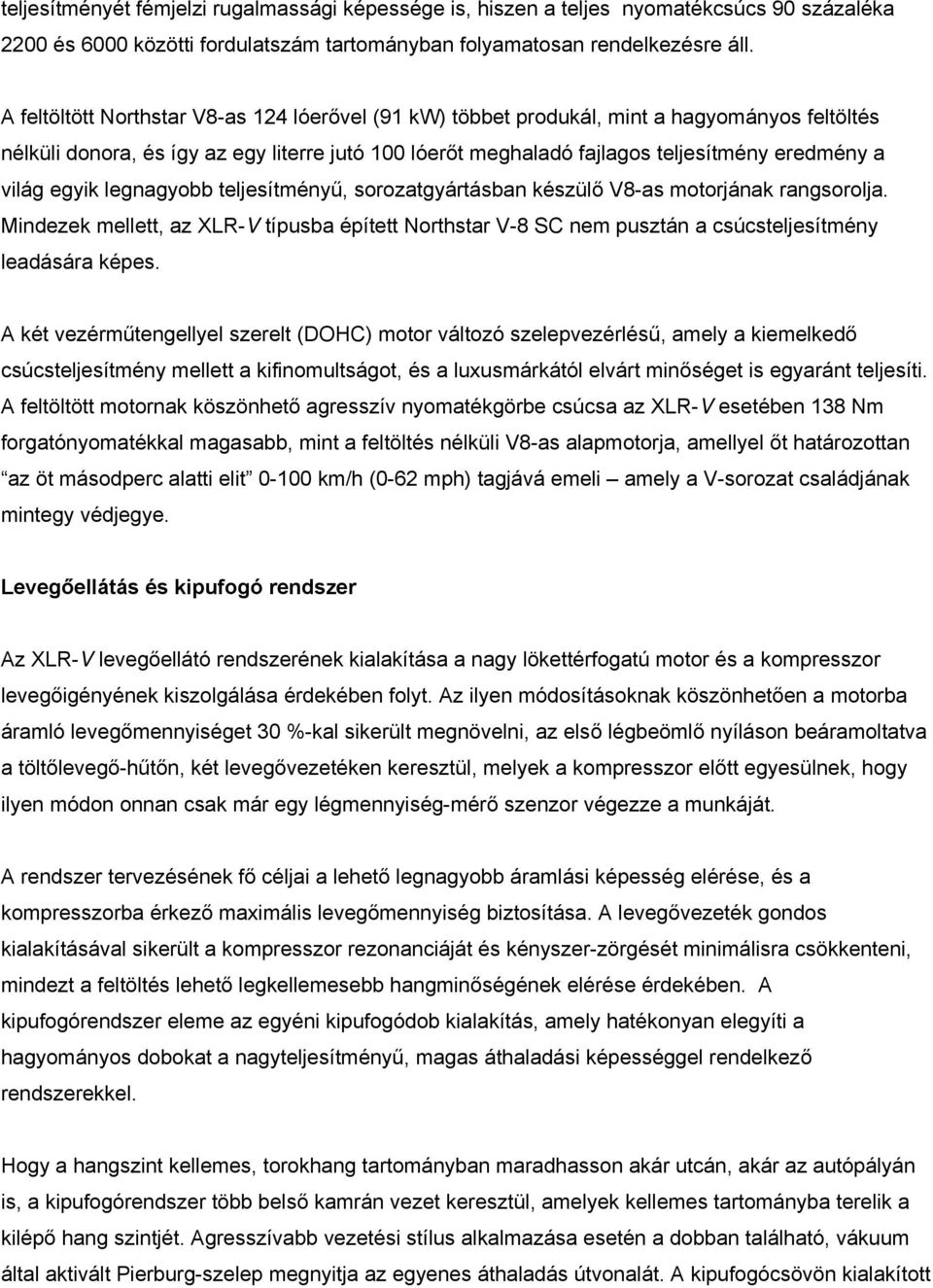 egyik legnagyobb teljesítményű, sorozatgyártásban készülő V8-as motorjának rangsorolja. Mindezek mellett, az XLR-V típusba épített Northstar V-8 SC nem pusztán a csúcsteljesítmény leadására képes.