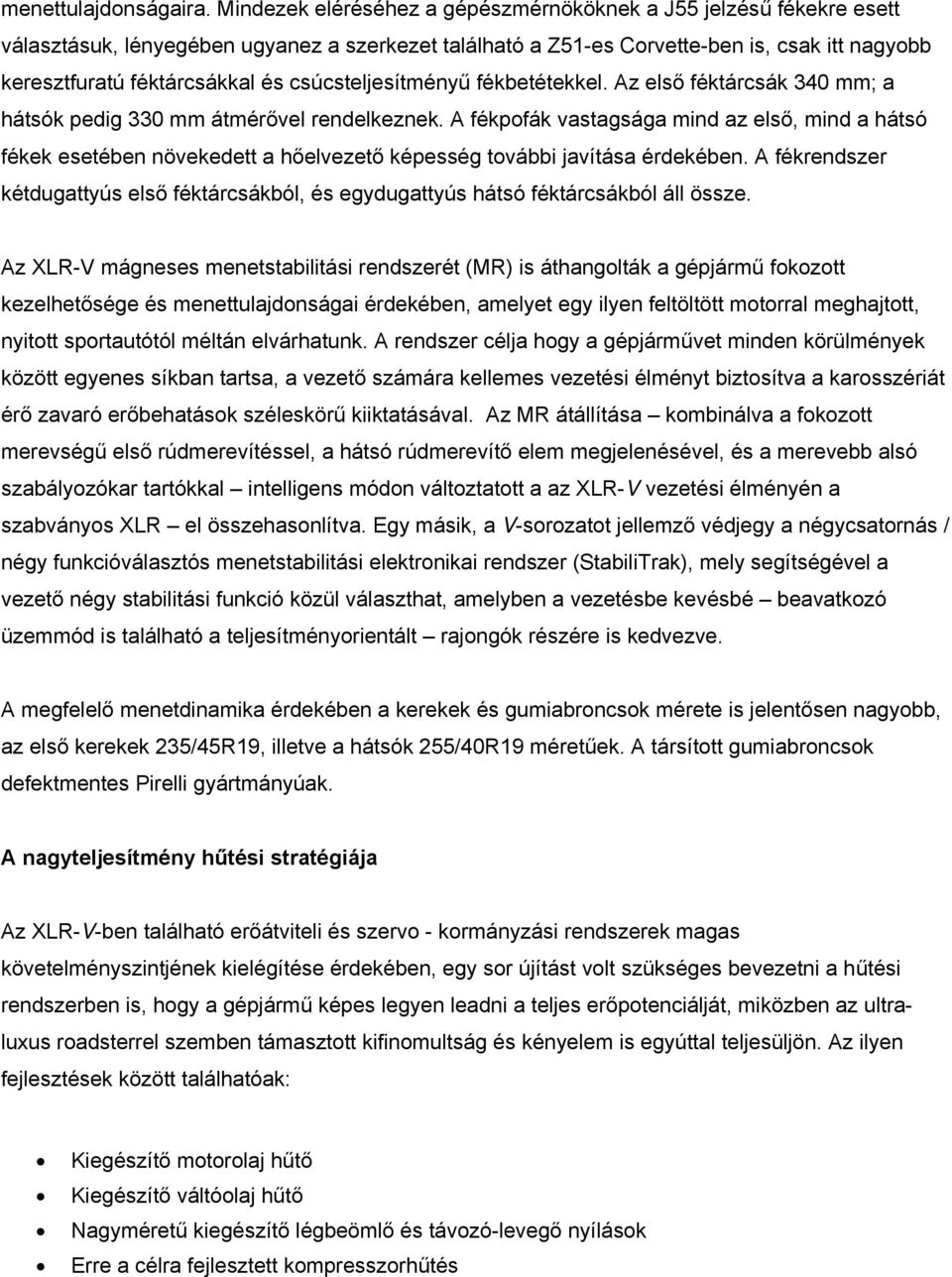 csúcsteljesítményű fékbetétekkel. Az első féktárcsák 340 mm; a hátsók pedig 330 mm átmérővel rendelkeznek.
