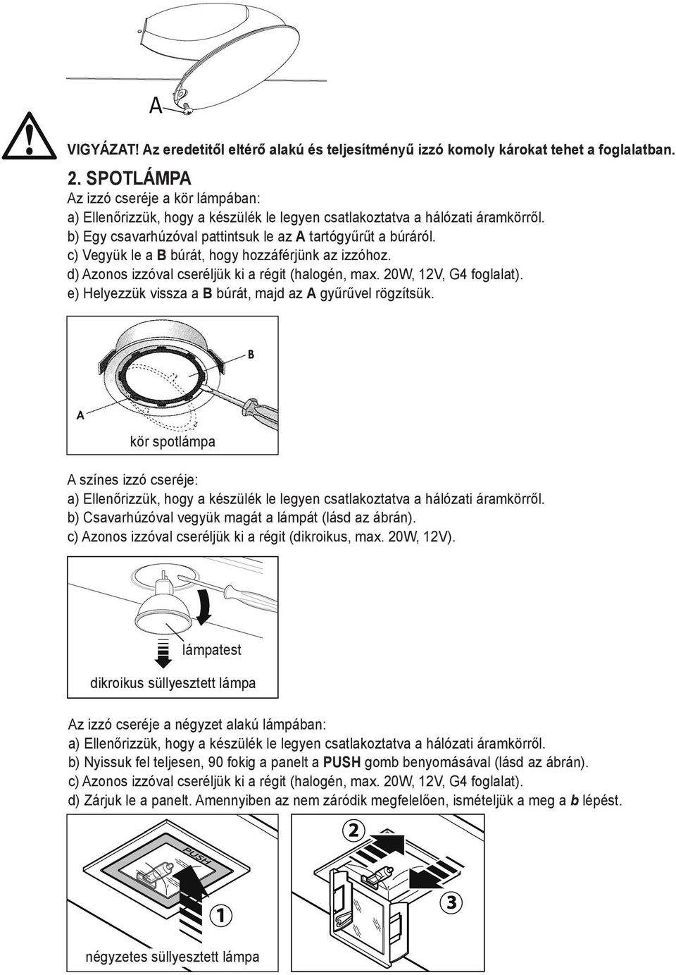 c) Vegyük le a B búrát, hogy hozzáférjünk az izzóhoz. d) Azonos izzóval cseréljük ki a régit (halogén, max. 20W, 12V, G4 foglalat). e) Helyezzük vissza a B búrát, majd az A gyűrűvel rögzítsük.