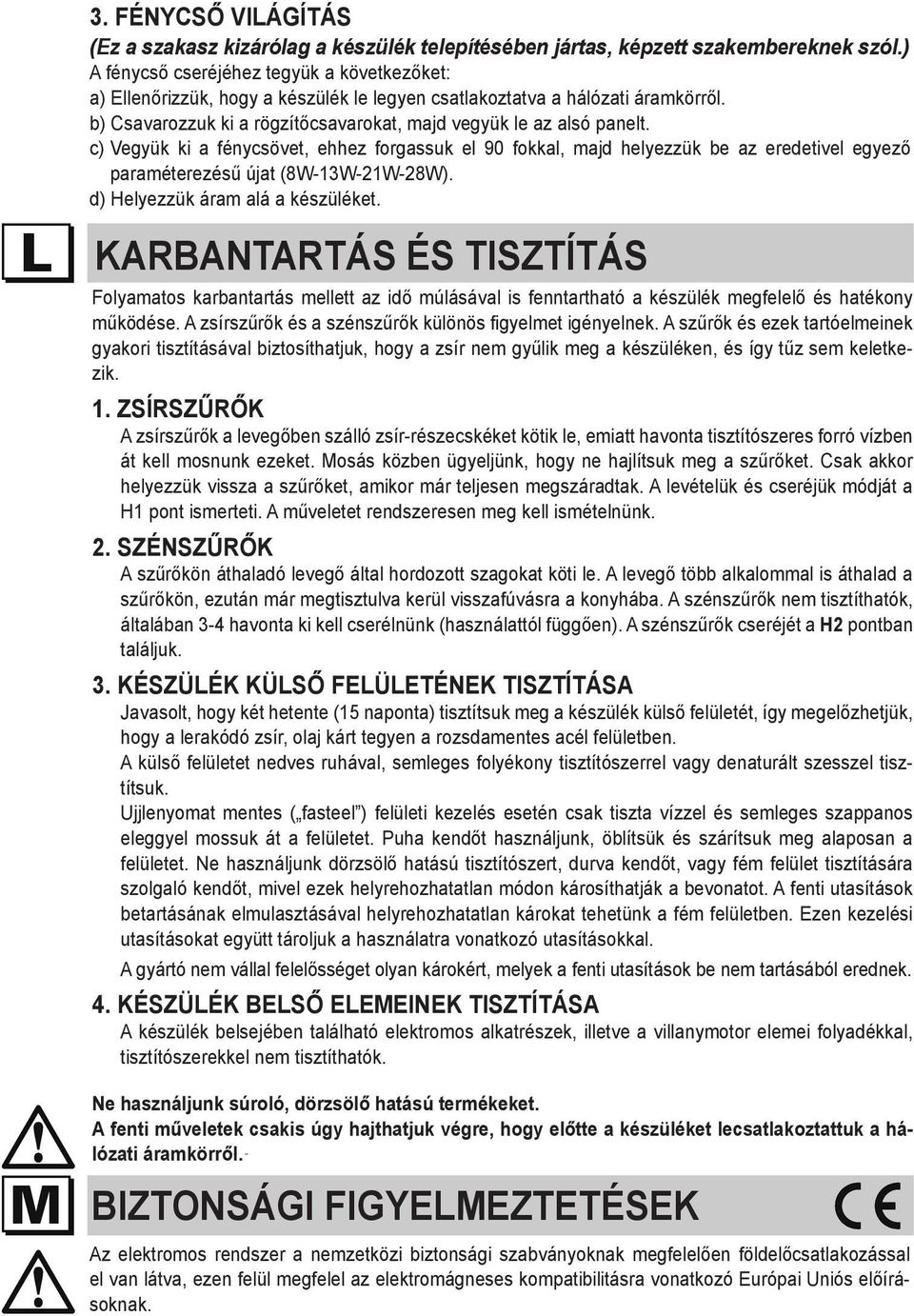 c) Vegyük ki a fénycsövet, ehhez forgassuk el 90 fokkal, majd helyezzük be az eredetivel egyező paraméterezésű újat (8W-13W-21W-28W). d) Helyezzük áram alá a készüléket.