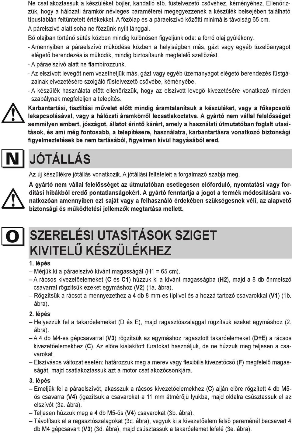 A főzőlap és a páraelszívó közötti minimális távolság 65 cm. A párelszívó alatt soha ne főzzünk nyílt lánggal. Bő olajban történő sütés közben mindig különösen figyeljünk oda: a forró olaj gyúlékony.