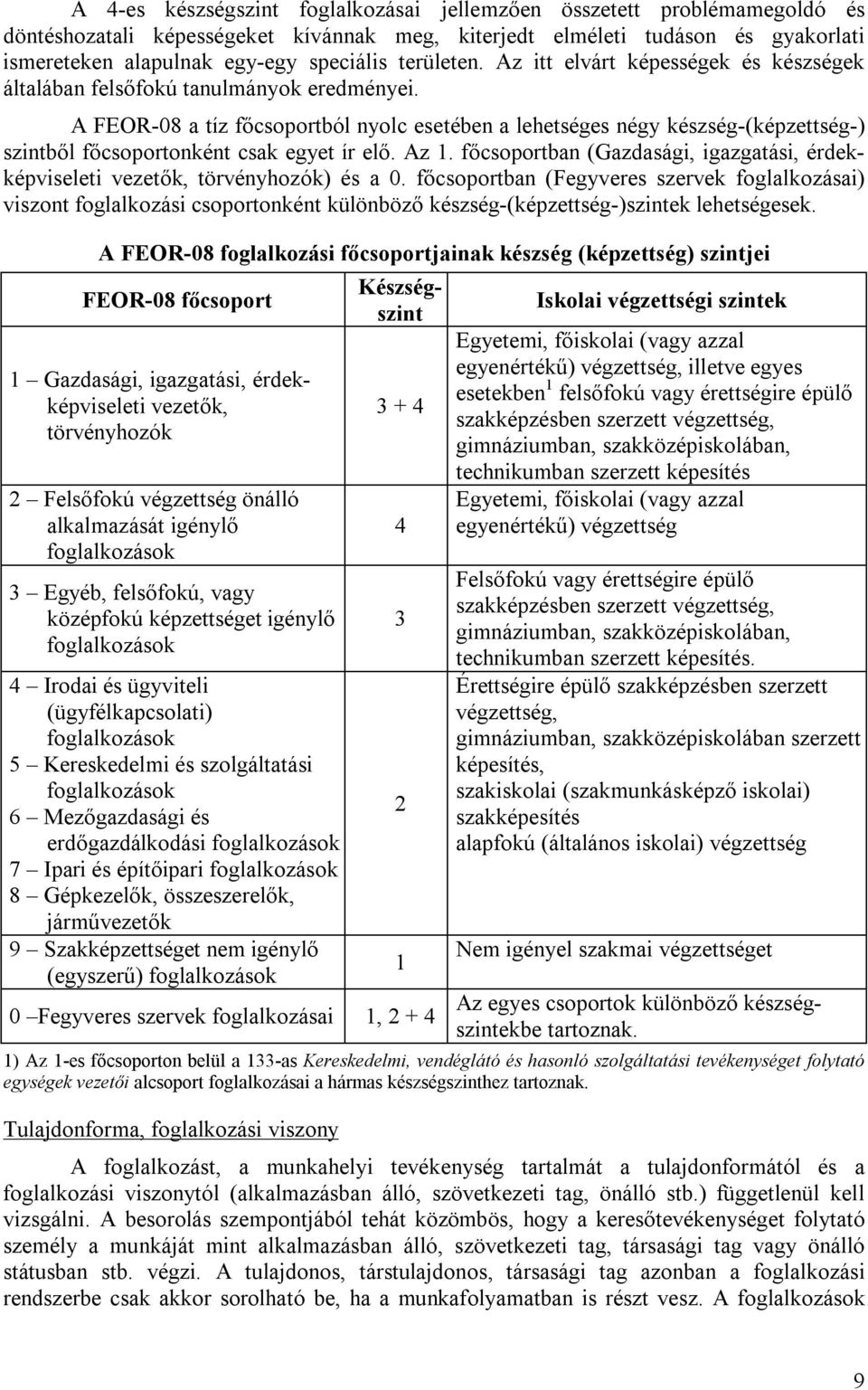 A FEOR-08 a tíz főcsoportból nyolc esetében a lehetséges négy készség-(képzettség-) szintből főcsoportonként csak egyet ír elő. Az 1.