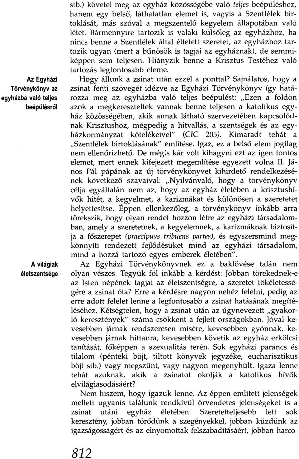Bármennyire tartozik is valaki külsőleg az egyházhoz, ha nincs benne a Szentlélek által éltetett szeretet, az egyházhoz tartozik ugyan (mert a bűnösök is tagjai az egyháznak), de semmiképpen sem