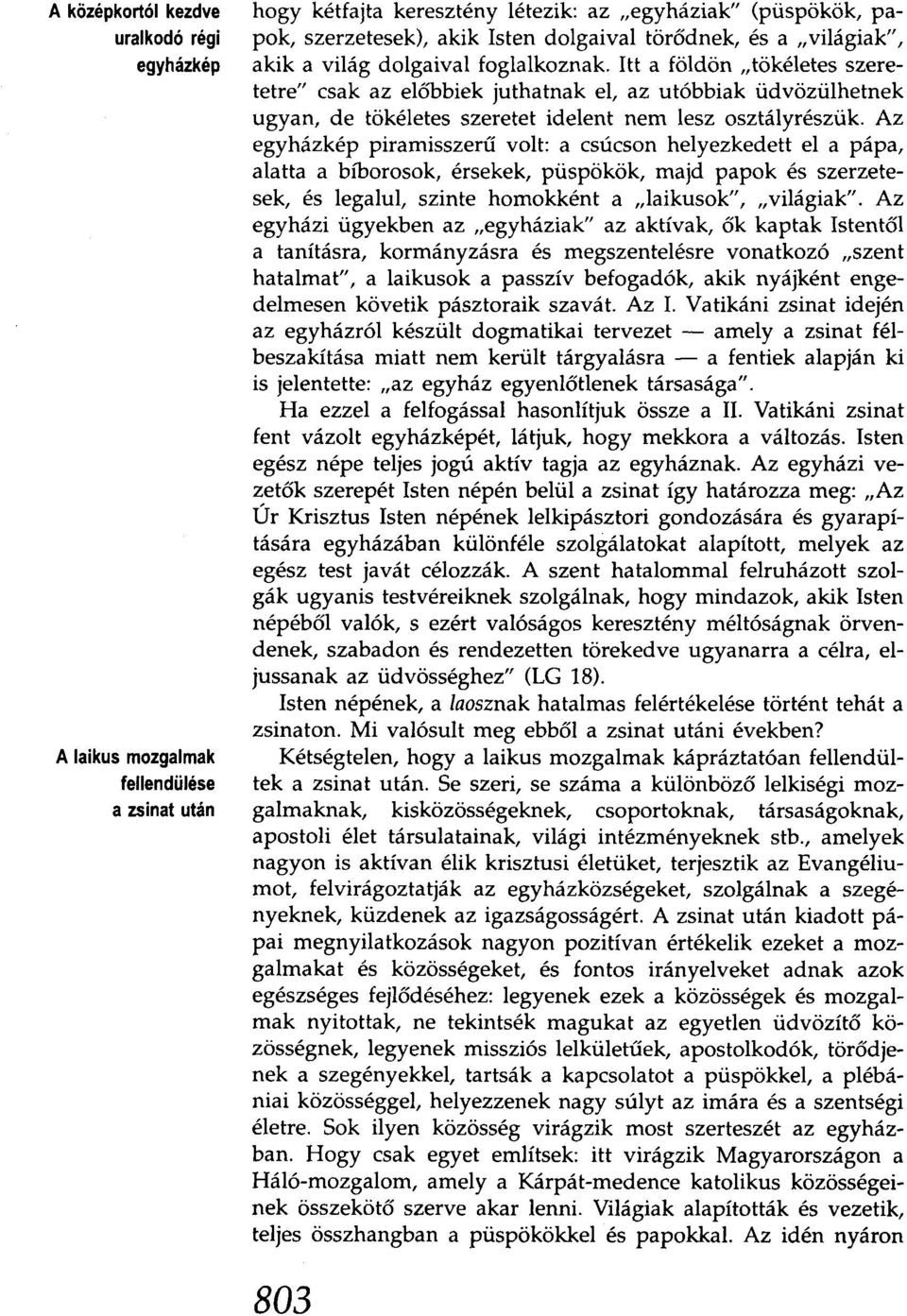 Itt a földön "tökéletes szeretetre" csak az előbbiek juthatnak el, az utóbbiak üdvözülhetnek ugyan, de tökéletes szeretet idelent nem lesz osztályrészük.