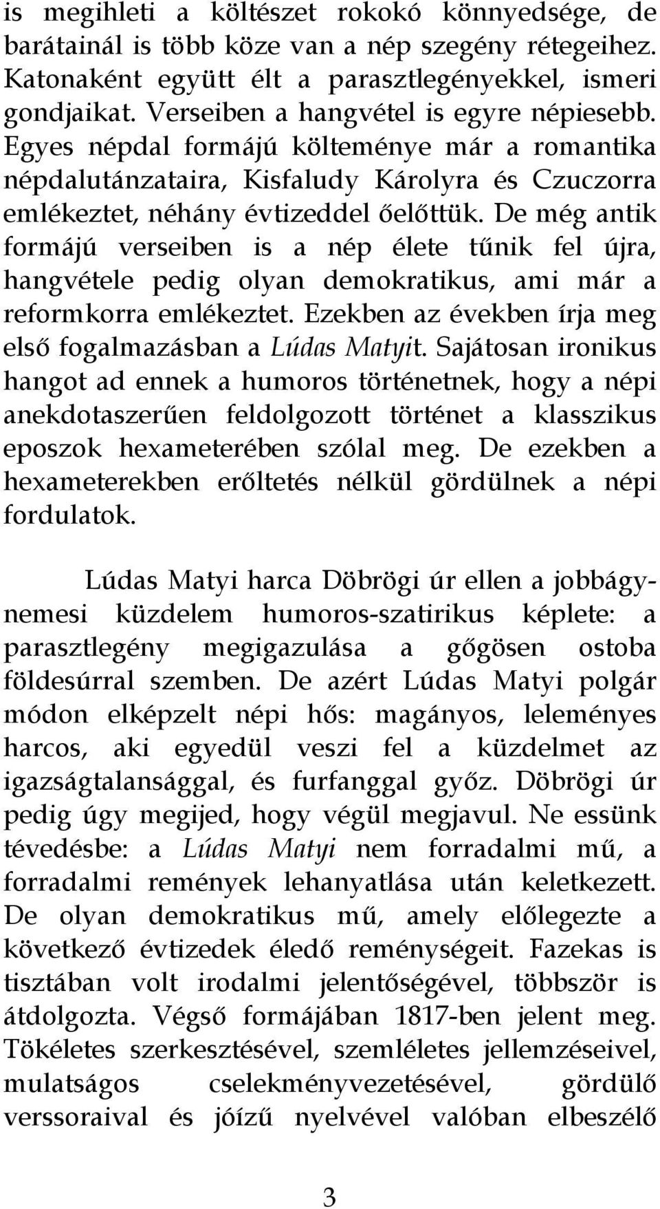 De még antik formájú verseiben is a nép élete tűnik fel újra, hangvétele pedig olyan demokratikus, ami már a reformkorra emlékeztet. Ezekben az években írja meg első fogalmazásban a Lúdas Matyit.