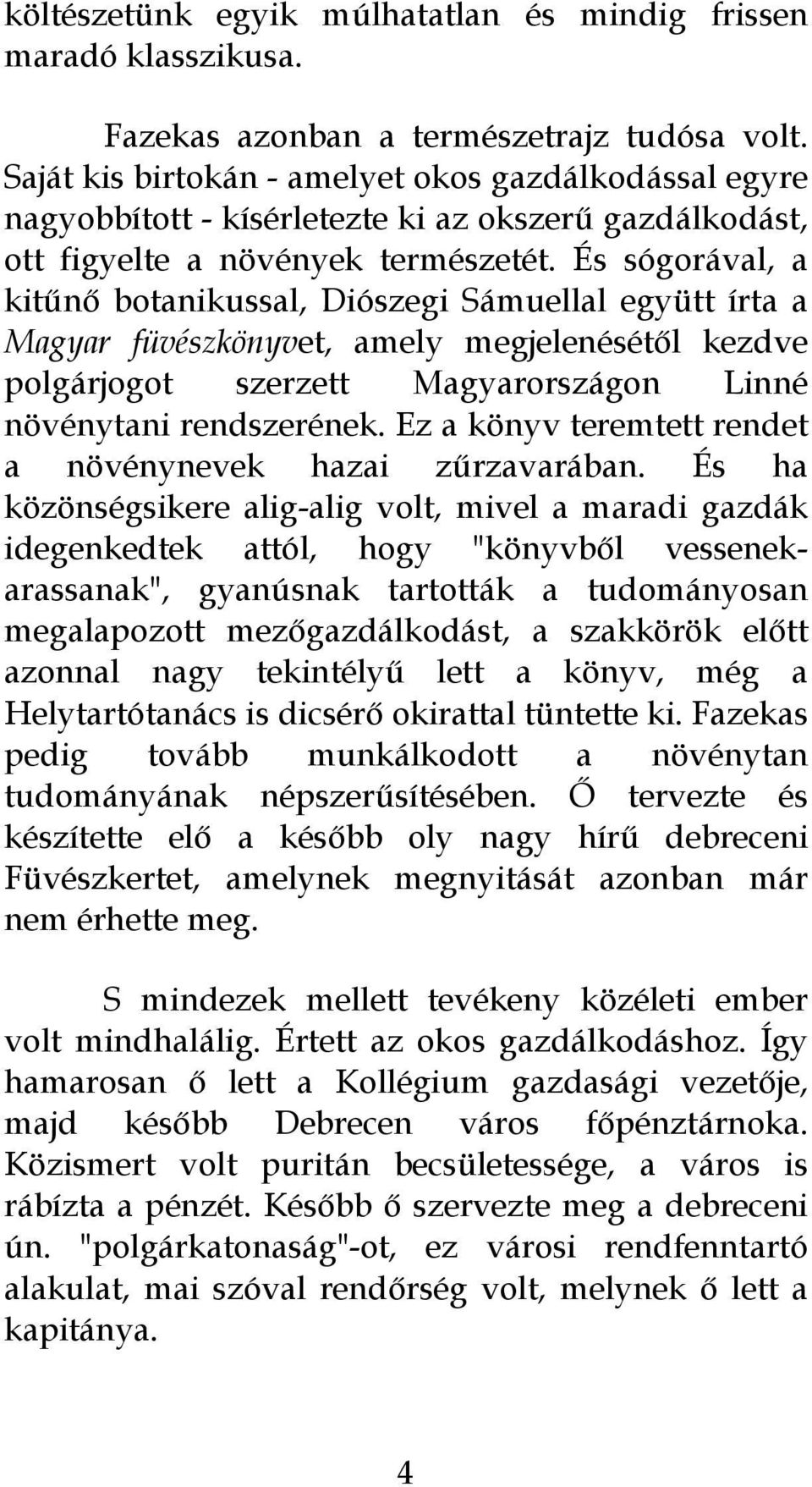 És sógorával, a kitűnő botanikussal, Diószegi Sámuellal együtt írta a Magyar füvészkönyvet, amely megjelenésétől kezdve polgárjogot szerzett Magyarországon Linné növénytani rendszerének.