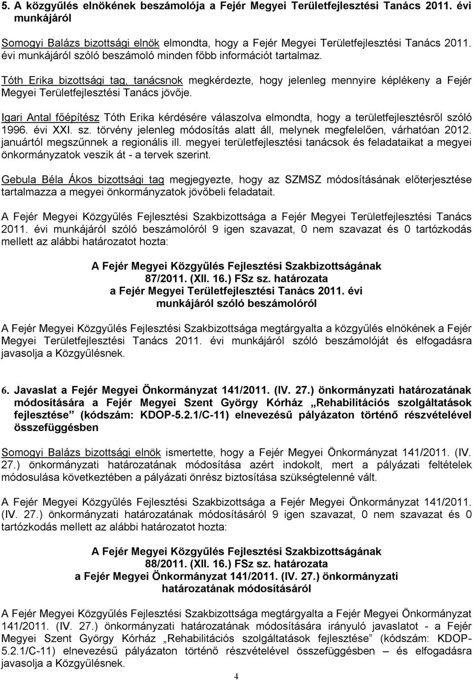 Igari Antal főépítész Tóth Erika kérdésére válaszolva elmondta, hogy a területfejlesztésről szóló 1996. évi XXI. sz. törvény jelenleg módosítás alatt áll, melynek megfelelően, várhatóan 2012.