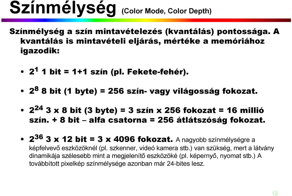 2 24 3 x 8 bit (3 byte) = 3 szín x 256 fokozat = 16 millió szín. + 8 bit alfa csatorna = 256 átlátszóság fokozat. 2 36 3 x 12 bit = 3 x 4096 fokozat.