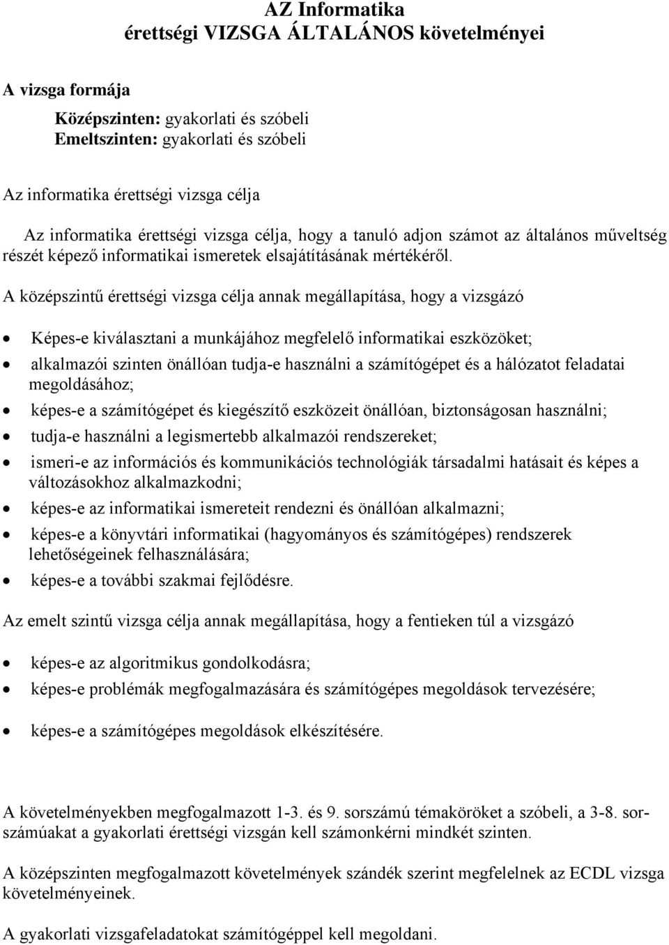 A középszintű érettségi vizsga célja annak megállapítása, hogy a vizsgázó Képes-e kiválasztani a munkájához megfelelő informatikai eszközöket; alkalmazói szinten önállóan tudja-e használni a