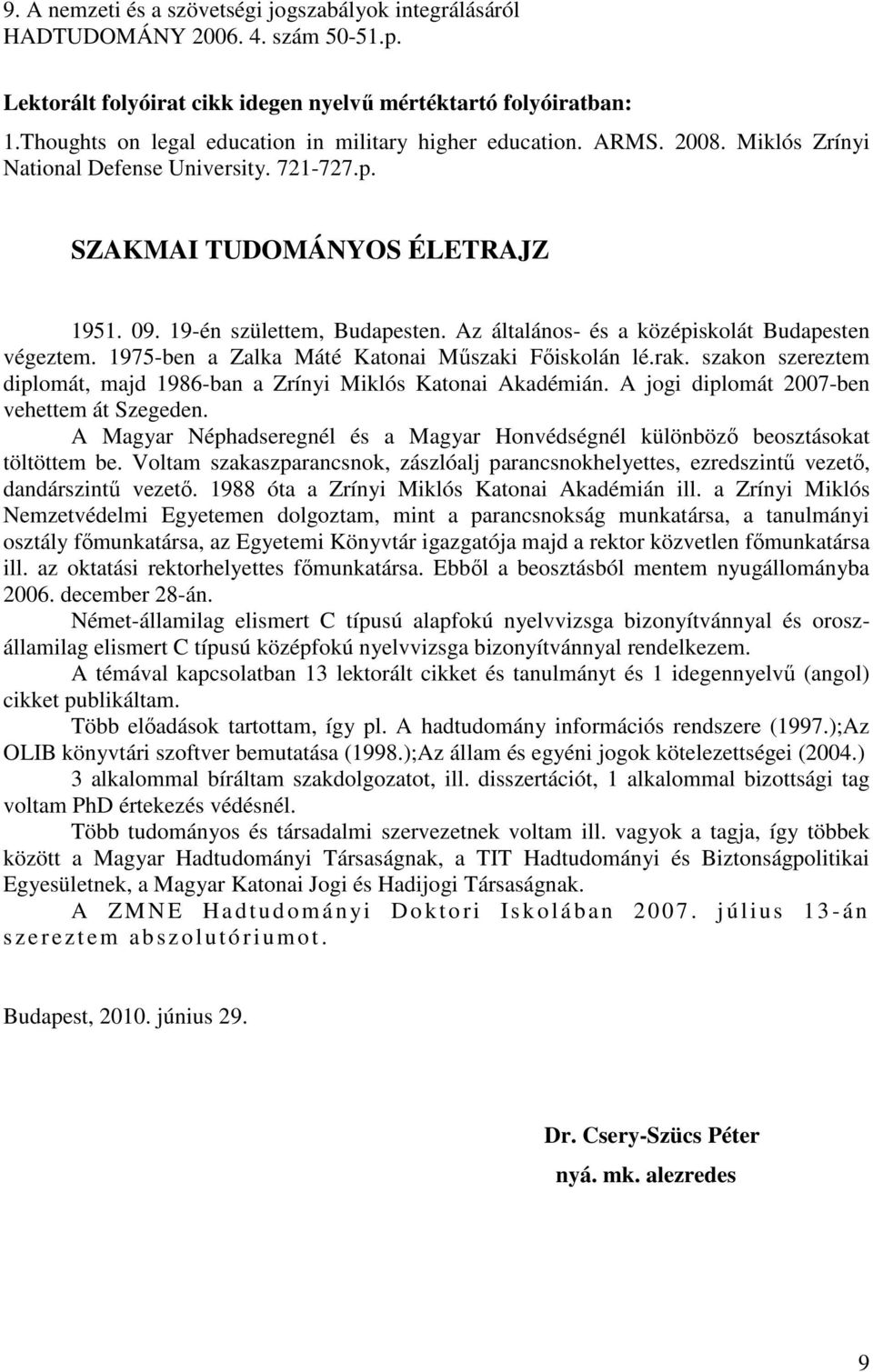 Az általános- és a középiskolát Budapesten végeztem. 1975-ben a Zalka Máté Katonai Műszaki Főiskolán lé.rak. szakon szereztem diplomát, majd 1986-ban a Zrínyi Miklós Katonai Akadémián.